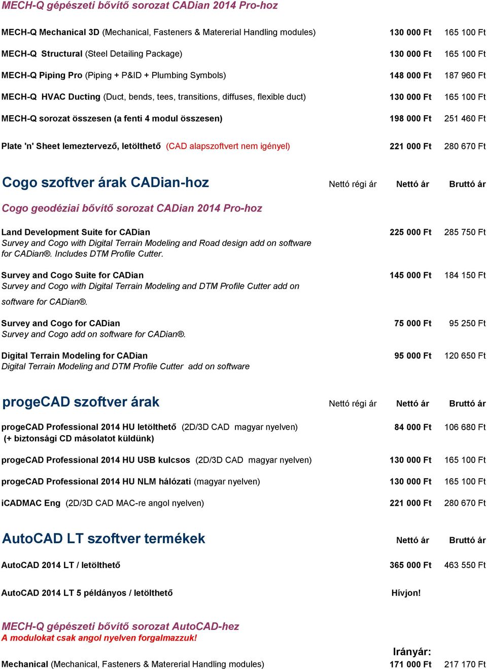 sorozat összesen (a fenti 4 modul összesen) 198 000 Ft 251 460 Ft Plate 'n' Sheet lemeztervező, letölthető (CAD alapszoftvert nem igényel) 221 000 Ft 280 670 Ft Cogo szoftver árak CADian-hoz Nettó
