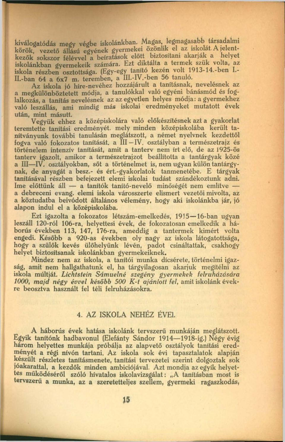 Ezt diktálta a termek szűk volta, az iskola részben osztottsága. (Egy-egy tanító kezén volt 1913-14.-ben I.- Il.-ban 64 a 6x7 m. teremben, a ÍIL-IV.-ben 56 tanuló.