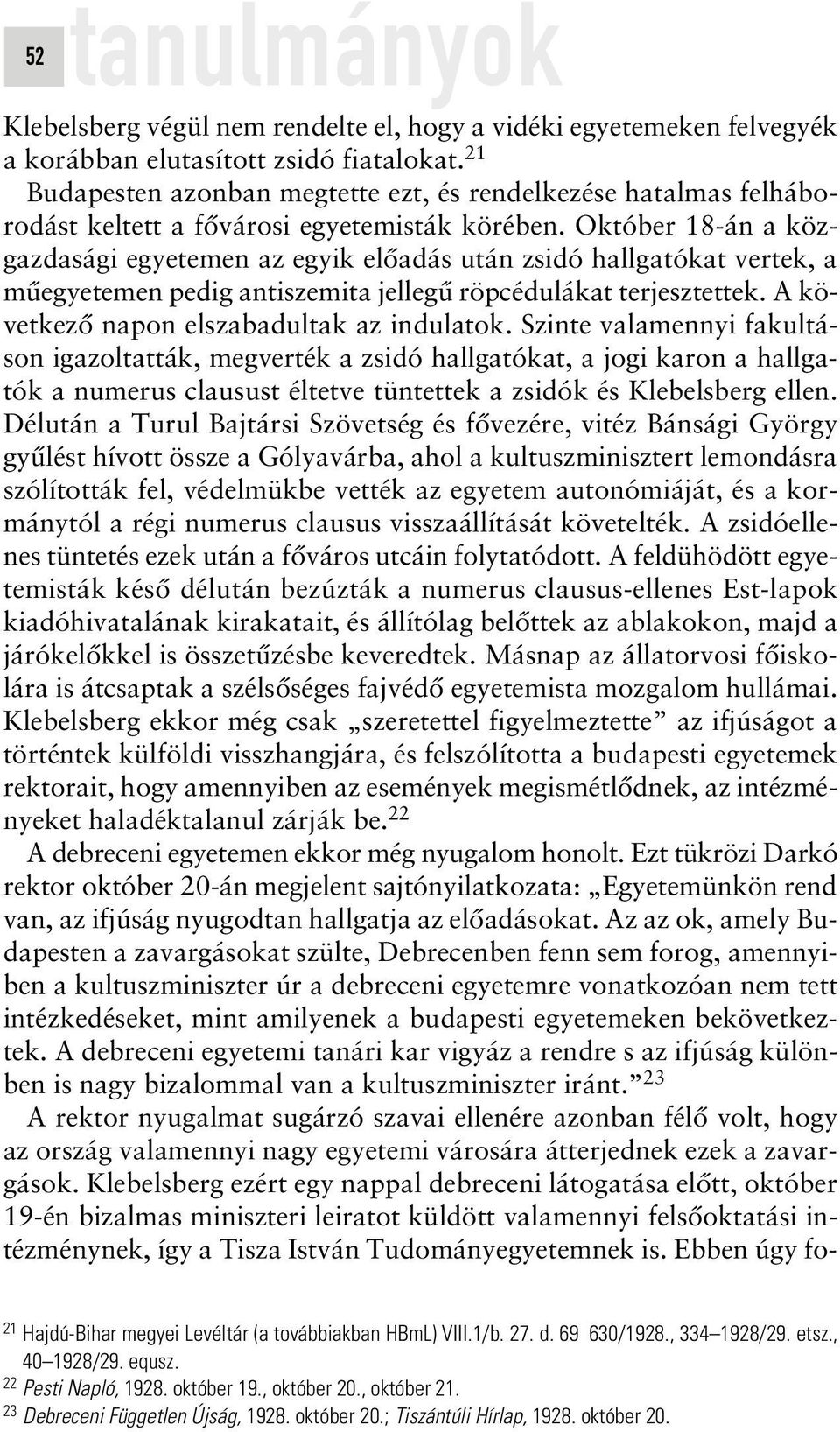 Október 18-án a közgazdasági egyetemen az egyik elôadás után zsidó hallgatókat vertek, a mûegyetemen pedig antiszemita jellegû röpcédulákat terjesztettek. A következô napon elszabadultak az indulatok.