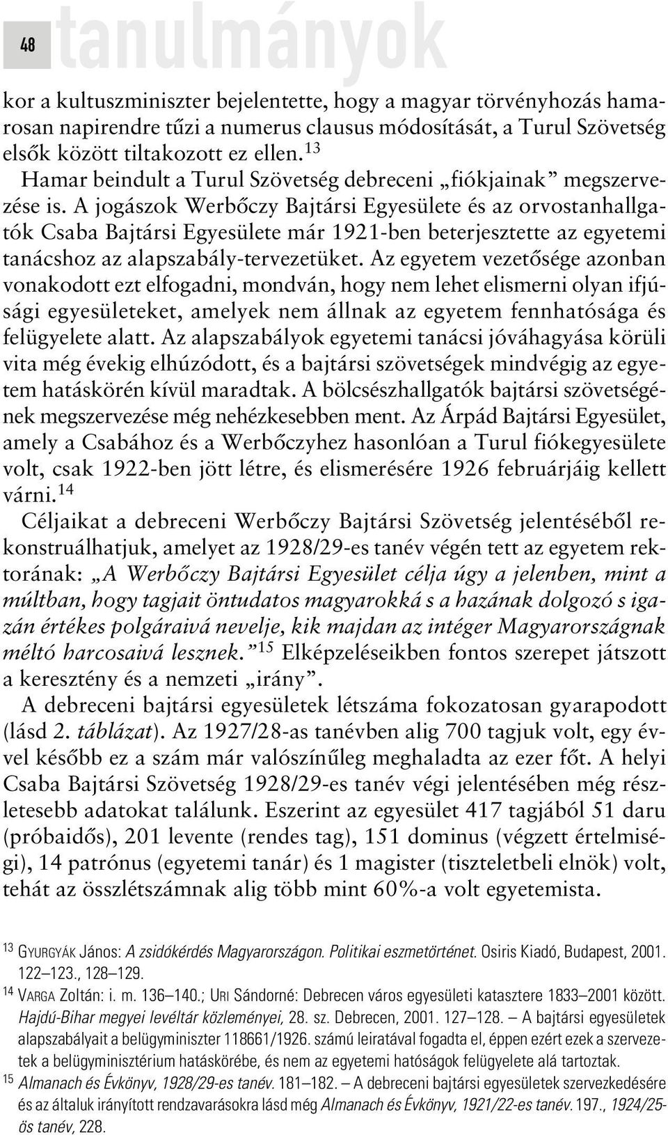 A jogászok Werbôczy Bajtársi Egyesülete és az orvostanhallgatók Csaba Bajtársi Egyesülete már 1921-ben beterjesztette az egyetemi tanácshoz az alapszabály-tervezetüket.