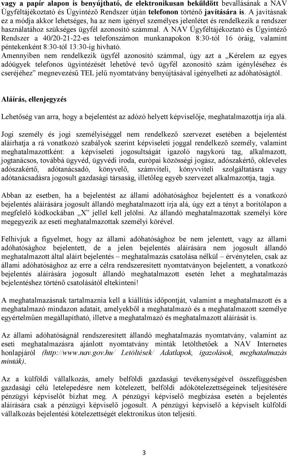 A NAV Ügyféltájékoztató és Ügyintéző Rendszer a 40/20-21-22-es telefonszámon munkanapokon 8:30-tól 16 óráig, valamint péntekenként 8:30-tól 13:30-ig hívható.