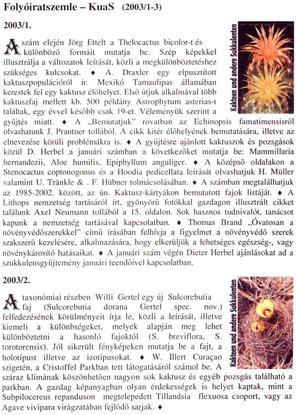 Mexikó Tamaulipas államában kerestek fel egy kaktusz élőhelyet. Első útjuk alkalmával több kaktuszfaj mellett kb. 500 példány Astrophytum asterias-t találtak, egy évvel később csak i9-et.