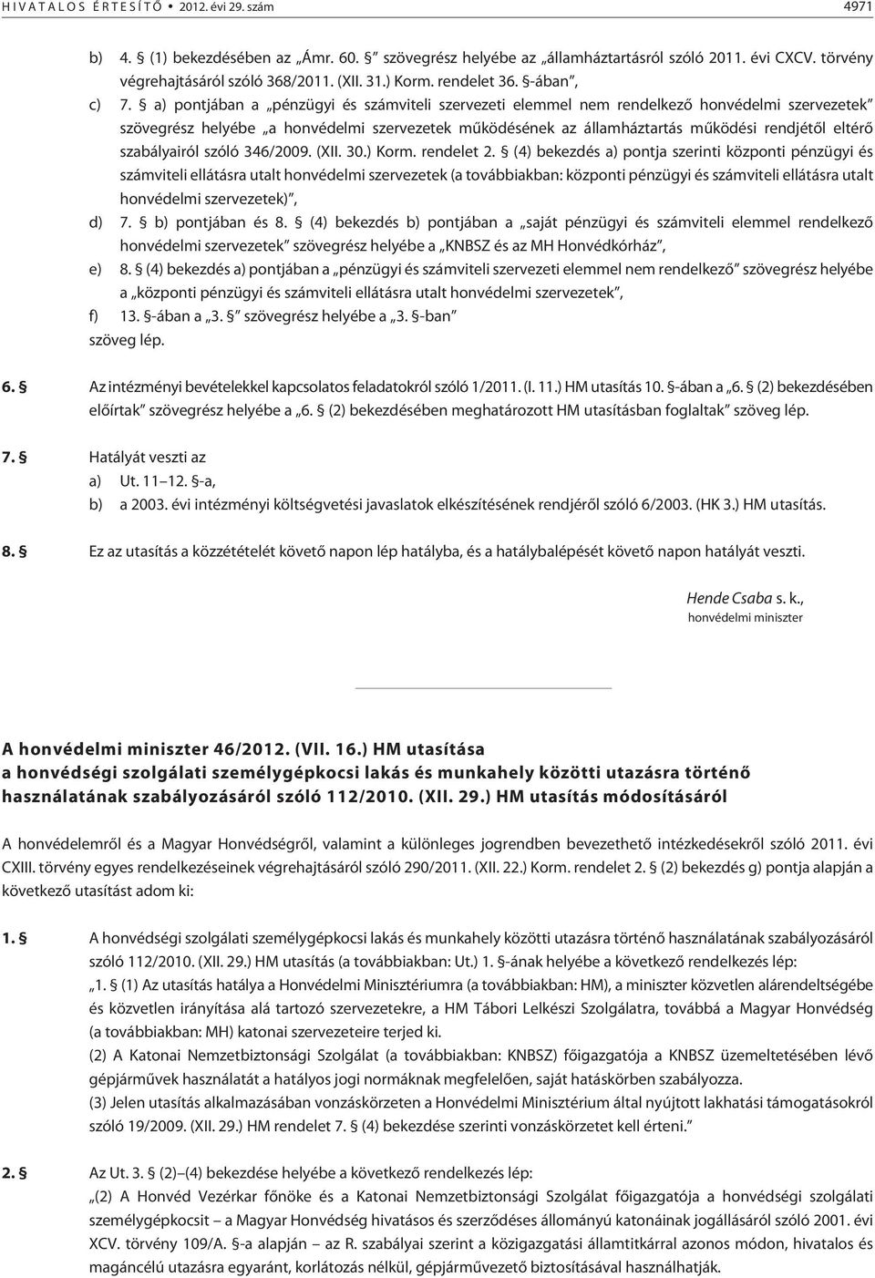 a) pontjában a pénzügyi és számviteli szervezeti elemmel nem rendelkezõ honvédelmi szervezetek szövegrész helyébe a honvédelmi szervezetek mûködésének az államháztartás mûködési rendjétõl eltérõ