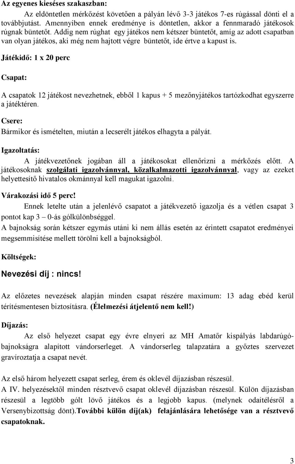 Addig nem rúghat egy játékos nem kétszer büntetőt, amíg az adott csapatban van olyan játékos, aki még nem hajtott végre büntetőt, ide értve a kapust is.