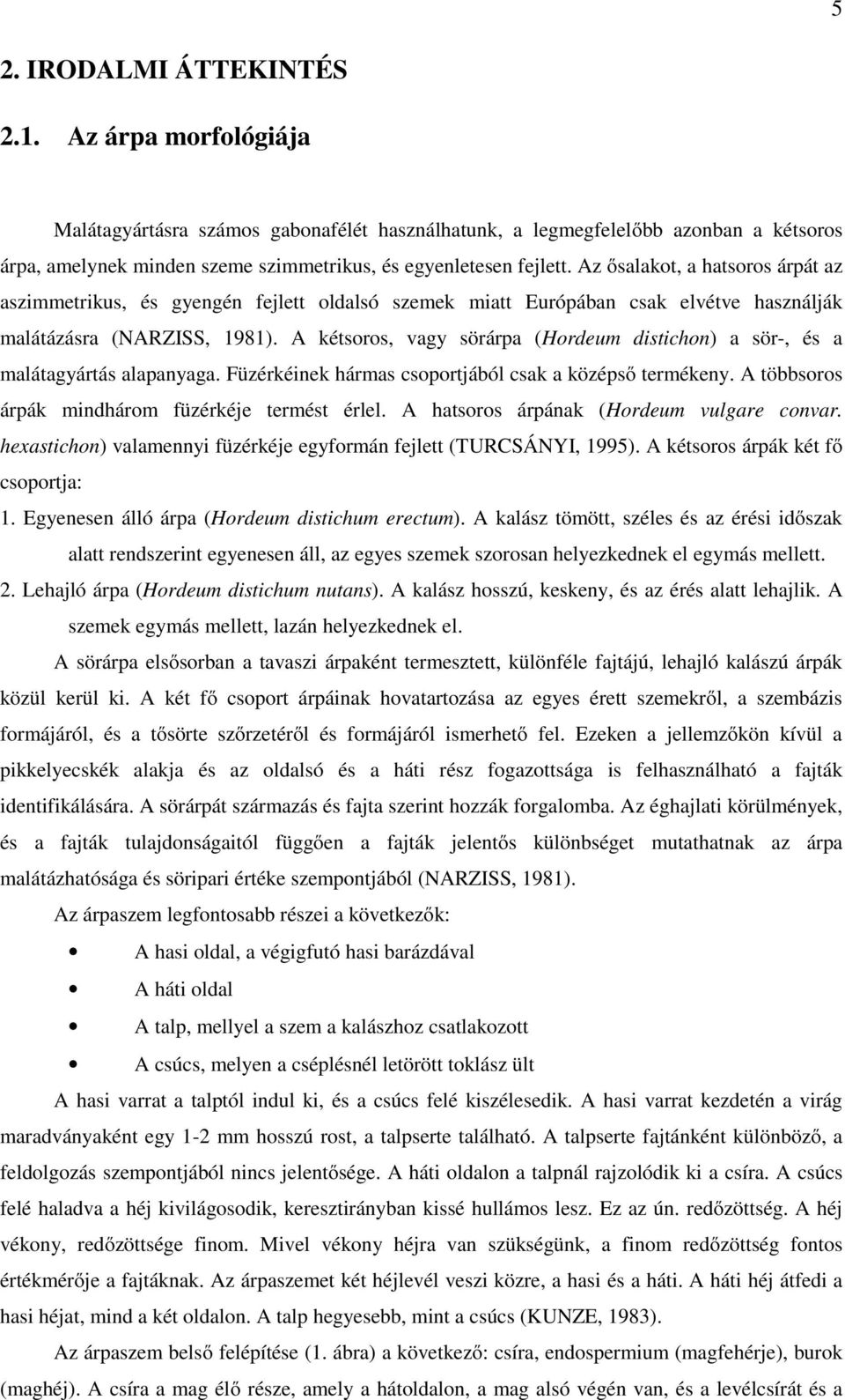 Az ősalakot, a hatsoros árpát az aszimmetrikus, és gyengén fejlett oldalsó szemek miatt Európában csak elvétve használják malátázásra (NARZISS, 1981).