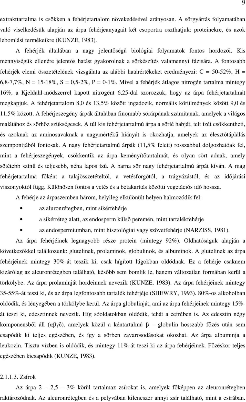 A fehérjék általában a nagy jelentőségű biológiai folyamatok fontos hordozói. Kis mennyiségük ellenére jelentős hatást gyakorolnak a sörkészítés valamennyi fázisára.