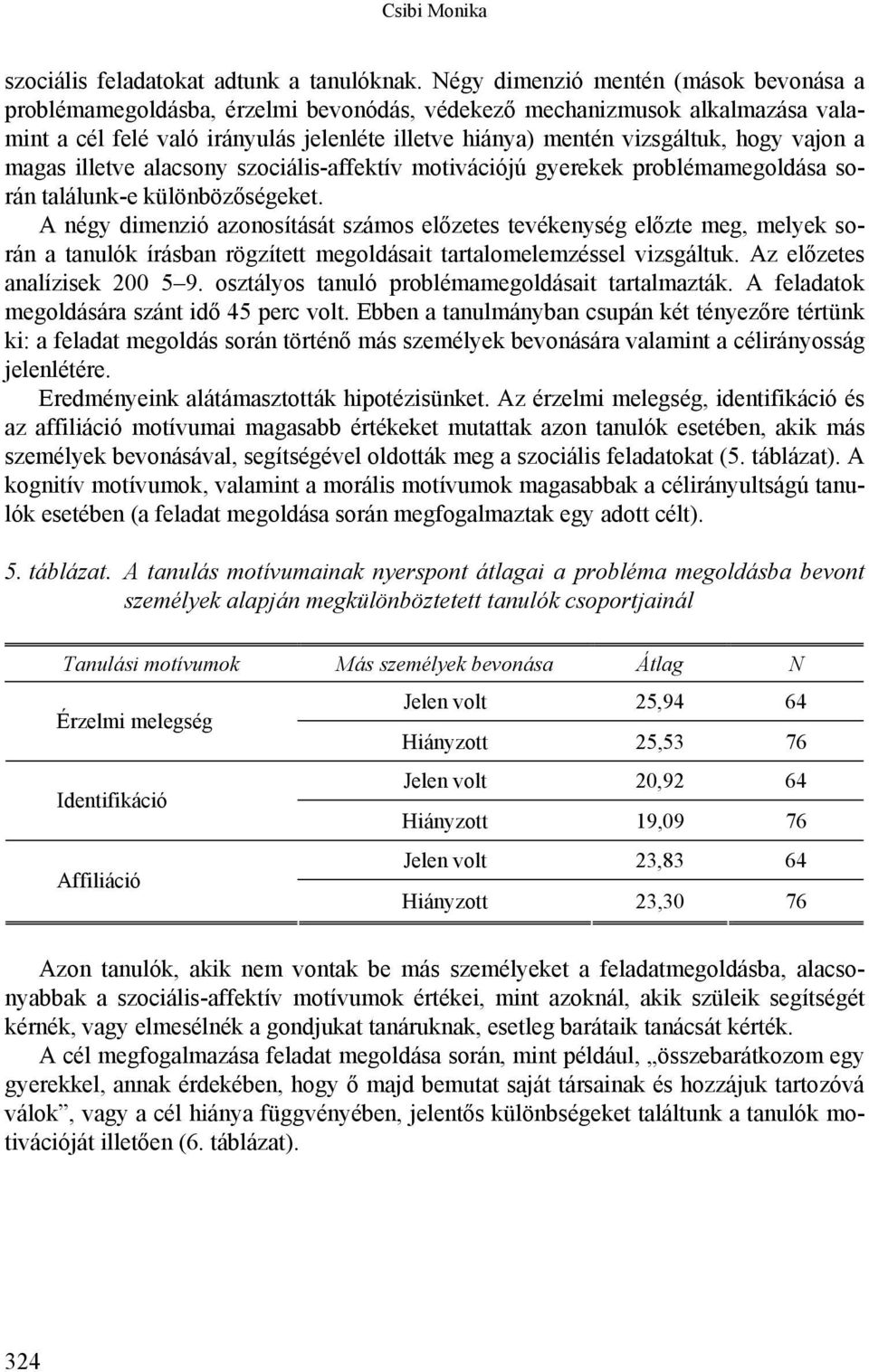 vajon a magas illetve alacsony szociális-affektív motivációjú gyerekek problémamegoldása során találunk-e különbözőségeket.