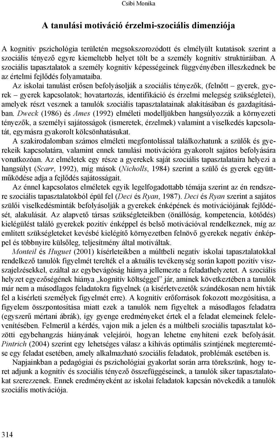 Az iskolai tanulást erősen befolyásolják a szociális tényezők, (felnőtt gyerek, gyerek gyerek kapcsolatok; hovatartozás, identifikáció és érzelmi melegség szükségletei), amelyek részt vesznek a