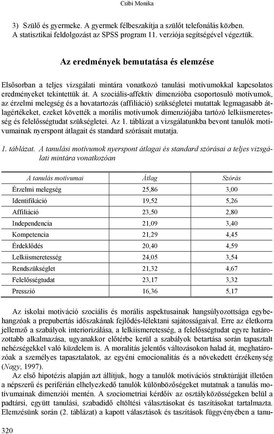 A szociális-affektív dimenzióba csoportosuló motívumok, az érzelmi melegség és a hovatartozás (affiliáció) szükségletei mutattak legmagasabb átlagértékeket, ezeket követték a morális motívumok