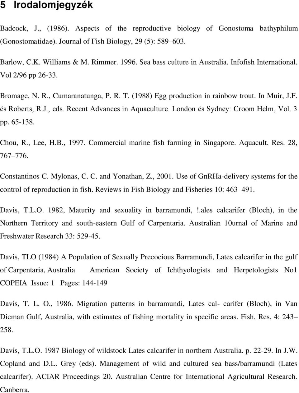 Recent Advances in Aquaculture. London és Sydney: Croom Helm, Vol. 3 pp. 65-138. Chou, R., Lee, H.B., 1997. Commercial marine fish farming in Singapore. Aquacult. Res. 28, 767 776. Constantinos C.