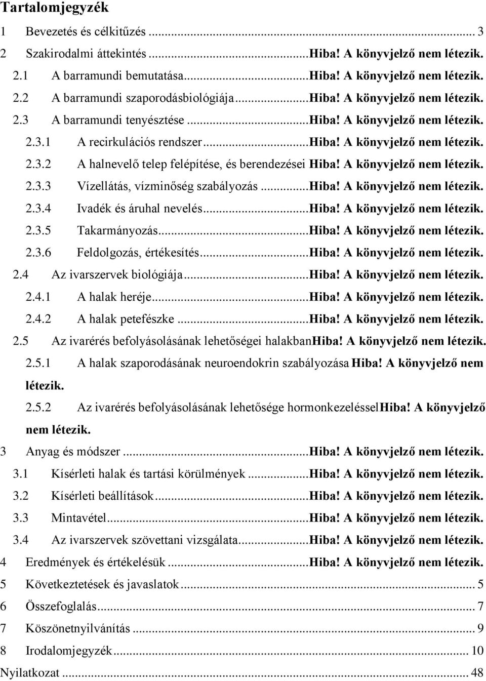 A könyvjelző nem létezik. 2.3.3 Vízellátás, vízminőség szabályozás... Hiba! A könyvjelző nem létezik. 2.3.4 Ivadék és áruhal nevelés... Hiba! A könyvjelző nem létezik. 2.3.5 Takarmányozás... Hiba! A könyvjelző nem létezik. 2.3.6 Feldolgozás, értékesítés.