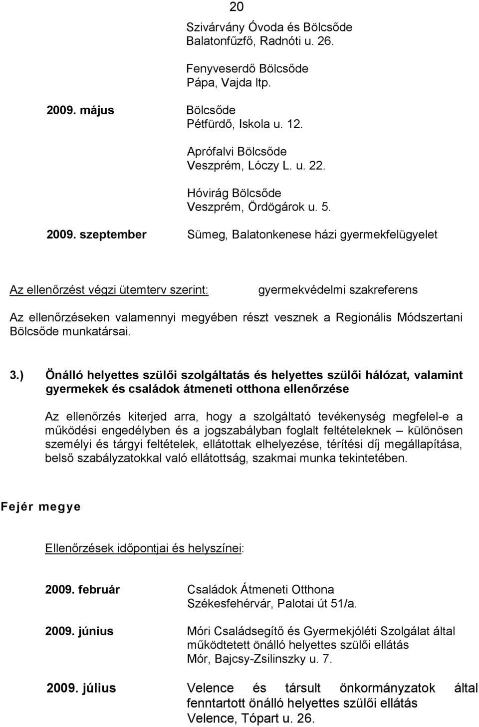 szeptember Sümeg, Balatonkenese házi gyermekfelügyelet Az ellenőrzést végzi ütemterv szerint: gyermekvédelmi szakreferens Az ellenőrzéseken valamennyi megyében részt vesznek a Regionális Módszertani