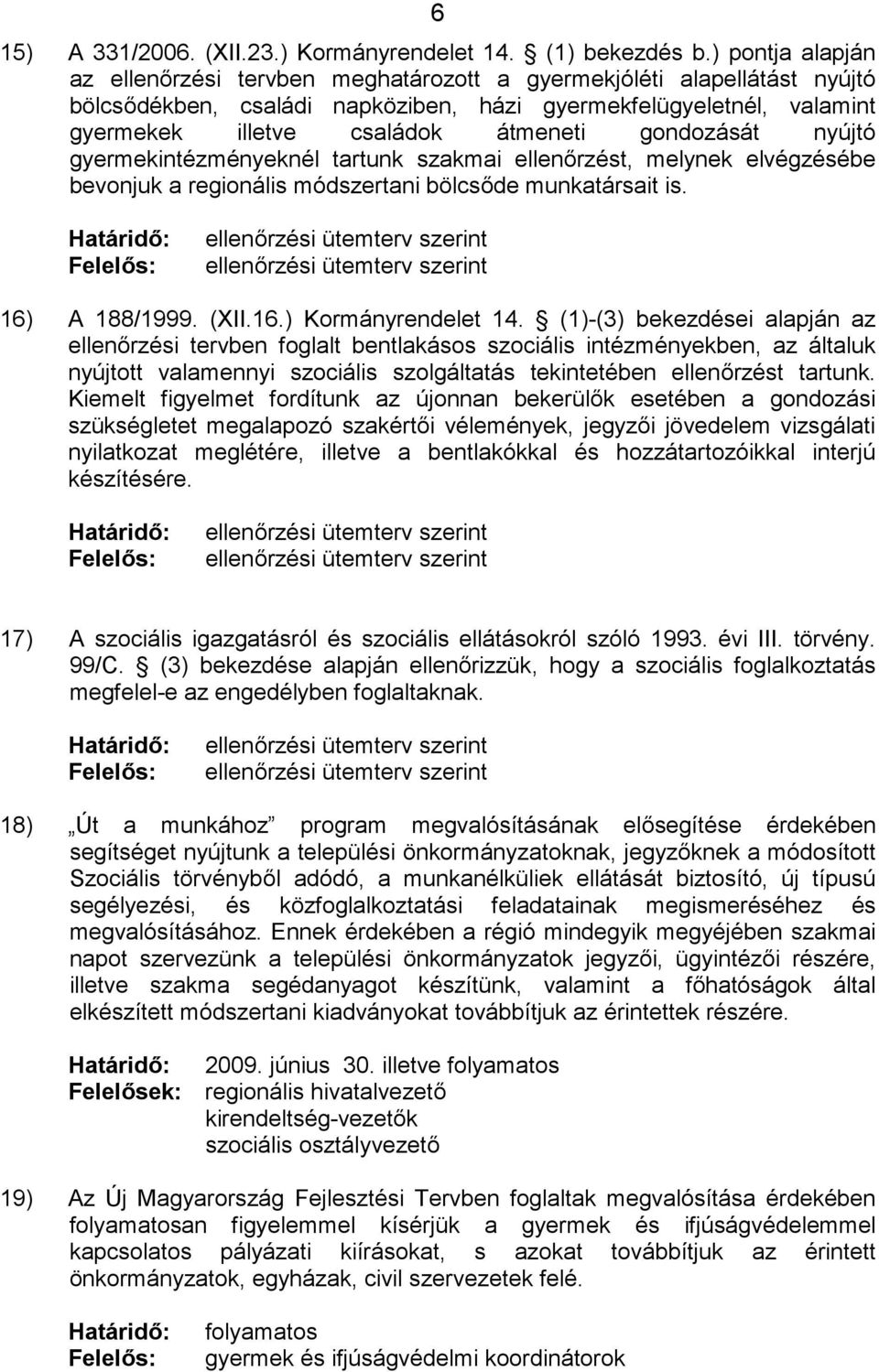 gondozását nyújtó gyermekintézményeknél tartunk szakmai ellenőrzést, melynek elvégzésébe bevonjuk a regionális módszertani bölcsőde munkatársait is.