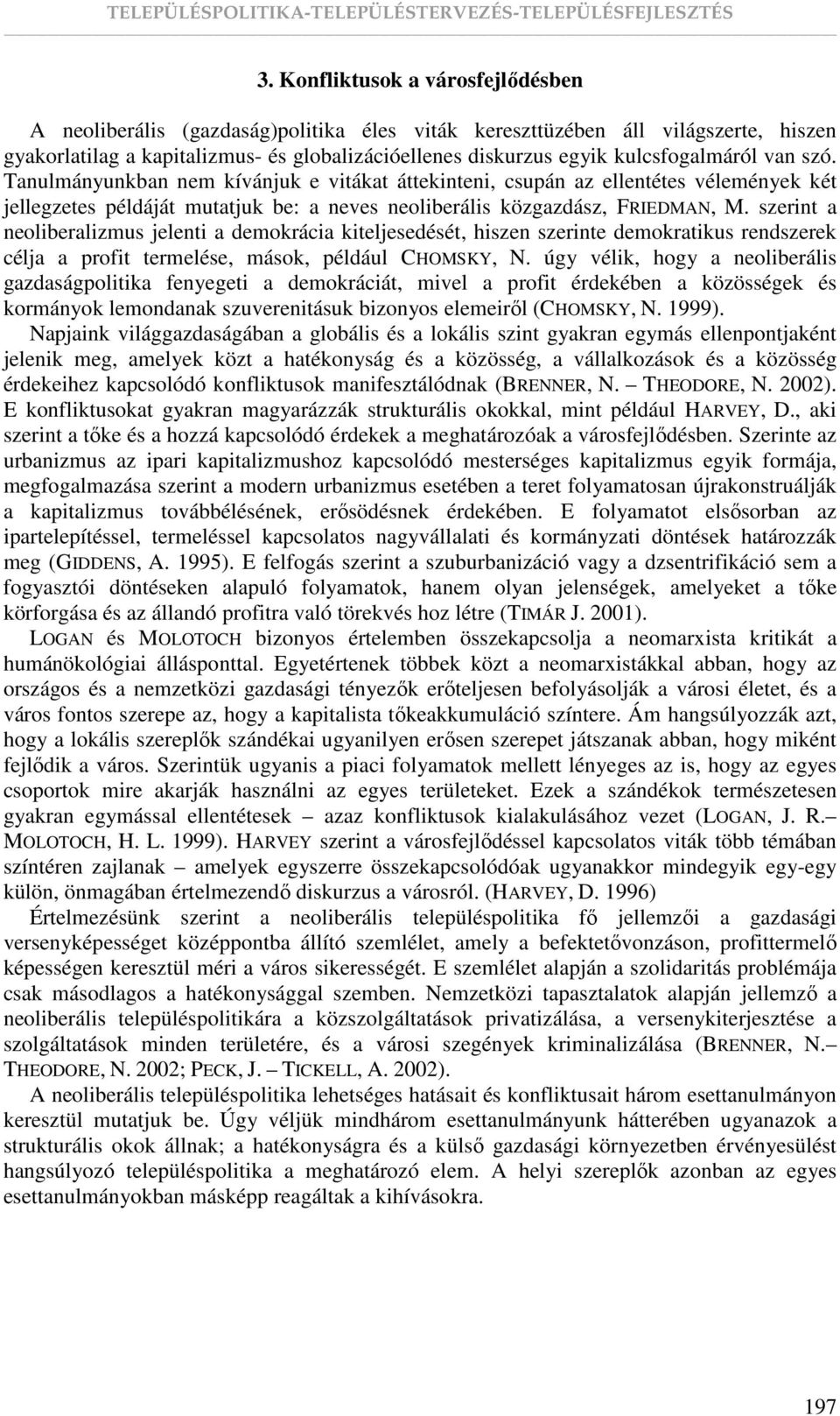 szerint a neoliberalizmus jelenti a demokrácia kiteljesedését, hiszen szerinte demokratikus rendszerek célja a profit termelése, mások, például CHOMSKY, N.