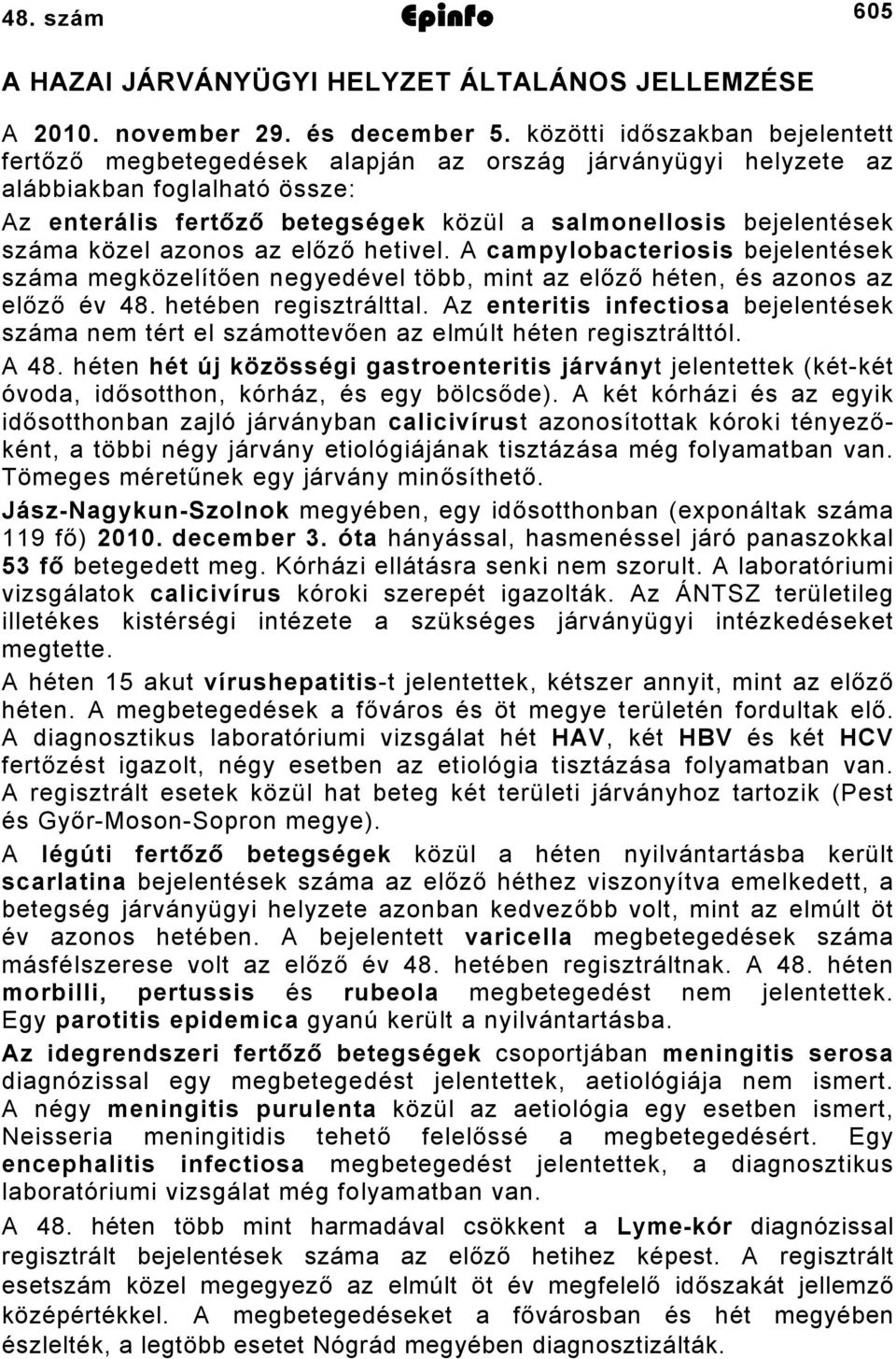 közel azonos az előző hetivel. A campylobacteriosis bejelentések száma megközelítően negyedével több, mint az előző héten, és azonos az előző év 8. hetében regisztrálttal.