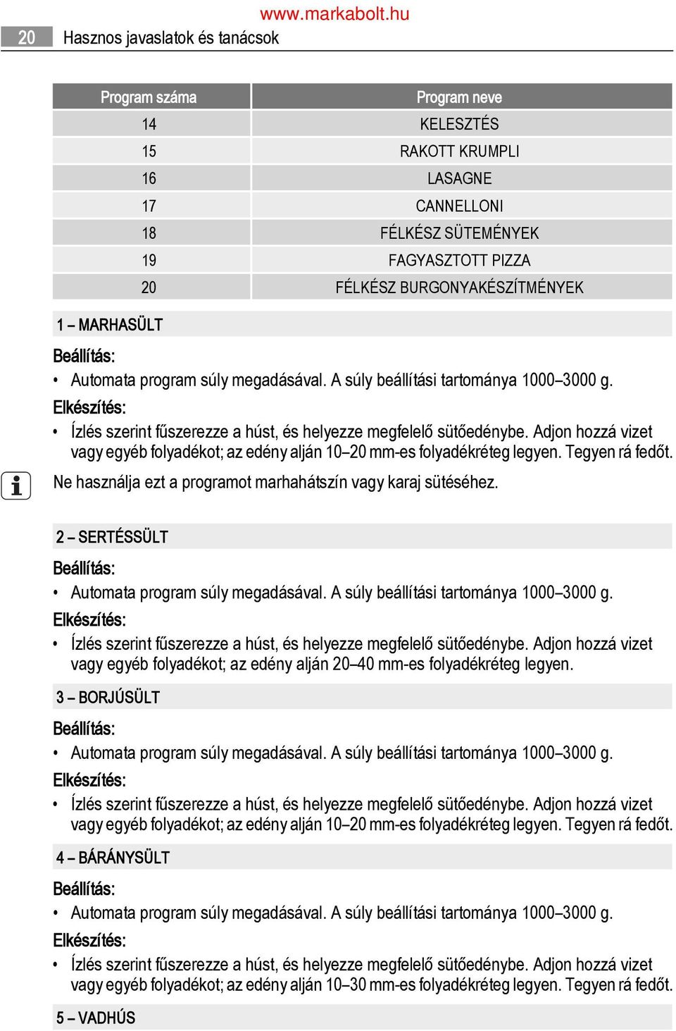 Adjon hozzá vizet vagy egyéb folyadékot; az edény alján 10 20 mm-es folyadékréteg legyen. Tegyen rá fedőt. Ne használja ezt a programot marhahátszín vagy karaj éhez.