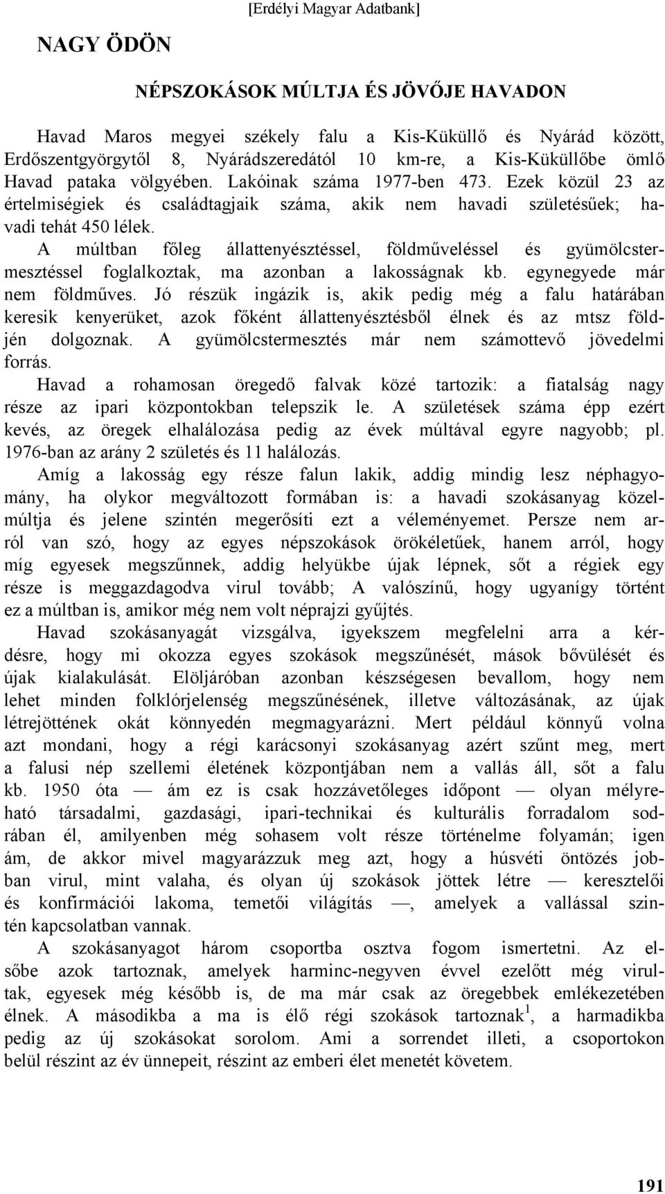 A múltban főleg állattenyésztéssel, földműveléssel és gyümölcstermesztéssel foglalkoztak, ma azonban a lakosságnak kb. egynegyede már nem földműves.