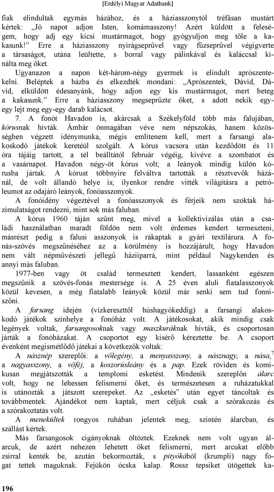 Erre a háziasszony nyírágseprűvel vagy fűzseprűvel végigverte a társaságot, utána leültette, s borral vagy pálinkával és kaláccsal kínálta meg őket.