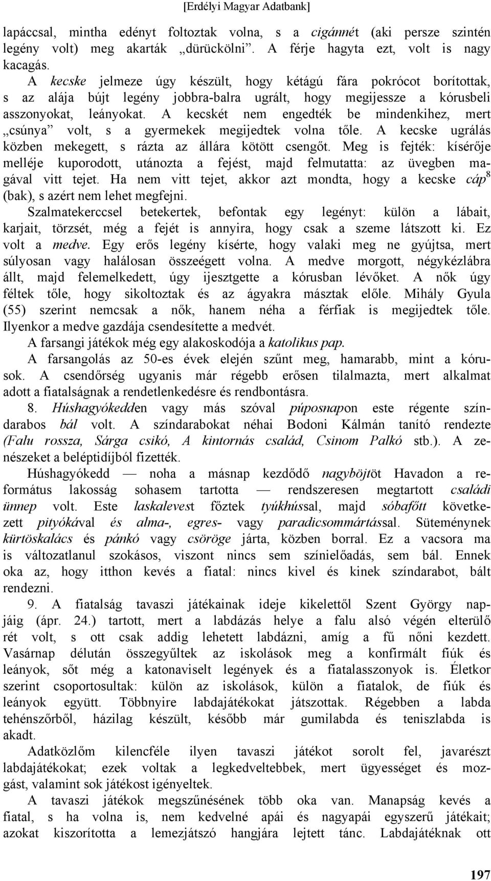 A kecskét nem engedték be mindenkihez, mert csúnya volt, s a gyermekek megijedtek volna tőle. A kecske ugrálás közben mekegett, s rázta az állára kötött csengőt.