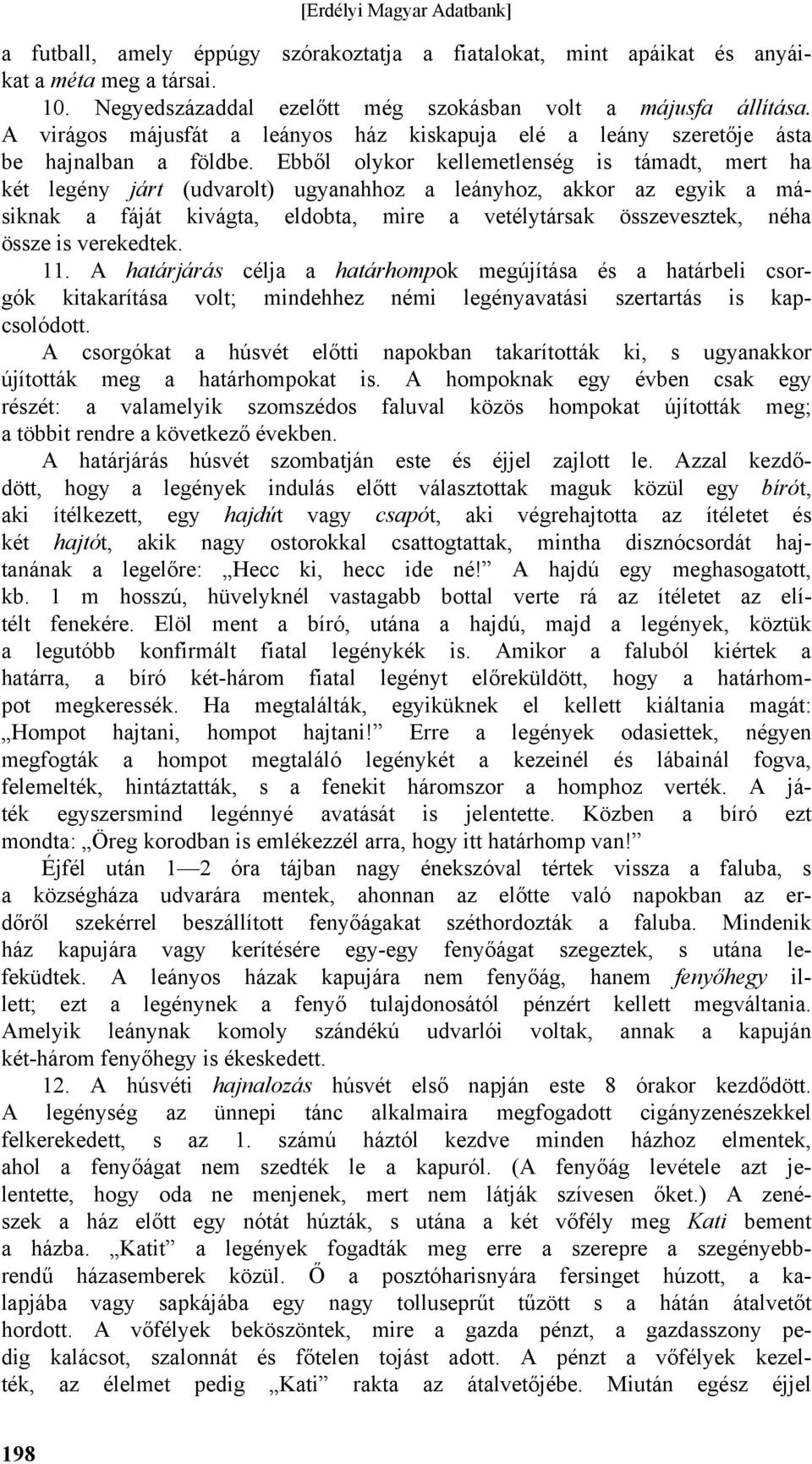 Ebből olykor kellemetlenség is támadt, mert ha két legény járt (udvarolt) ugyanahhoz a leányhoz, akkor az egyik a másiknak a fáját kivágta, eldobta, mire a vetélytársak összevesztek, néha össze is