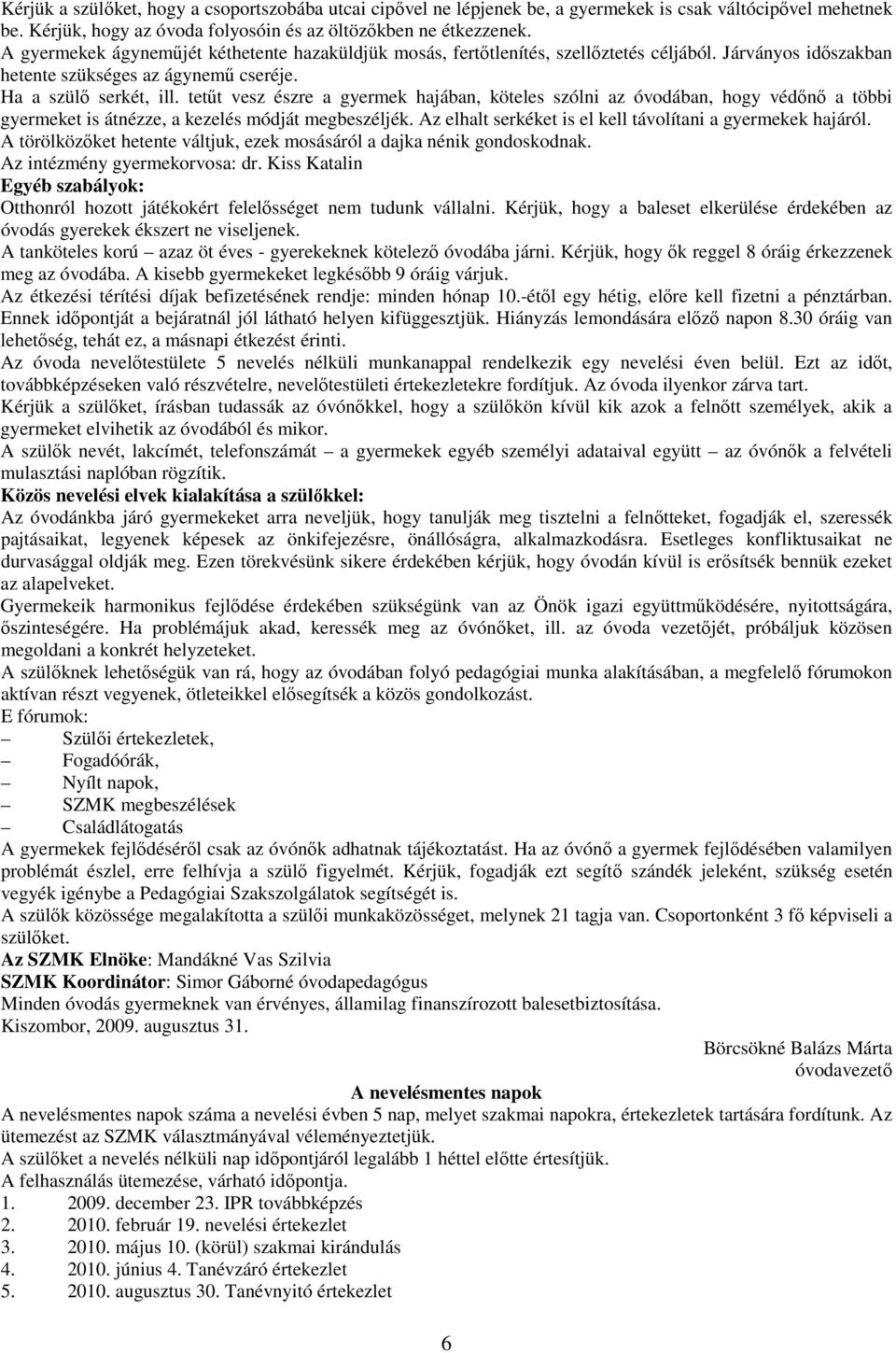 tetűt vesz észre a gyermek hajában, köteles szólni az óvodában, hogy védőnő a többi gyermeket is átnézze, a kezelés módját megbeszéljék. Az elhalt serkéket is el kell távolítani a gyermekek hajáról.