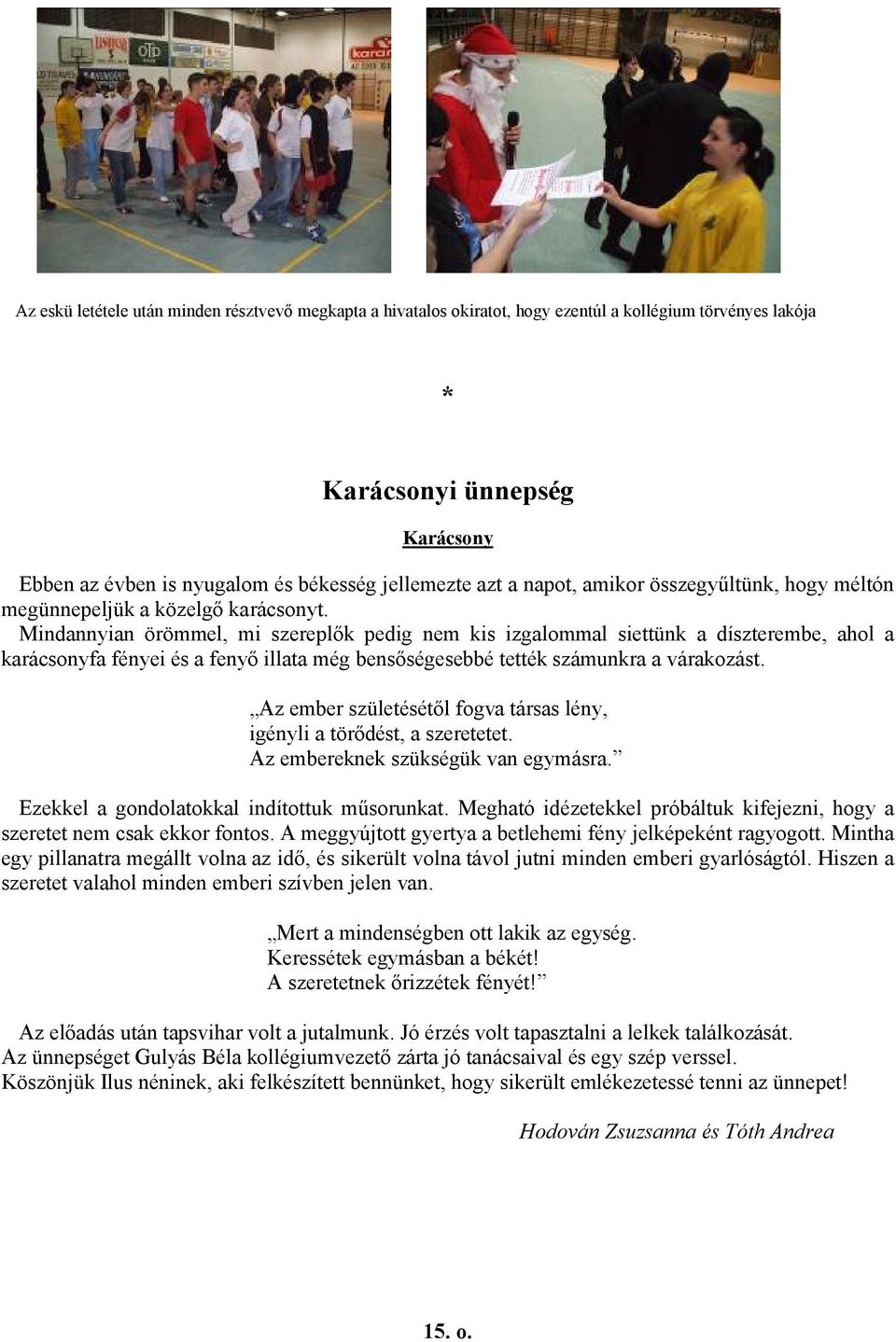 Mindannyian örömmel, mi szereplők pedig nem kis izgalommal siettünk a díszterembe, ahol a karácsonyfa fényei és a fenyő illata még bensőségesebbé tették számunkra a várakozást.