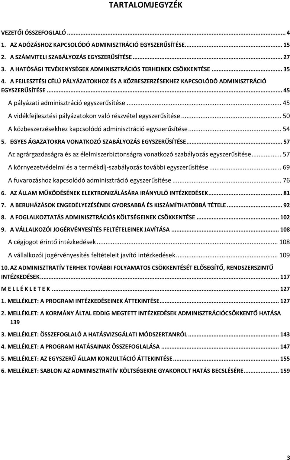 .. 45 A pályázati adminisztráció egyszerűsítése... 45 A vidékfejlesztési pályázatokon való részvétel egyszerűsítése... 50 A közbeszerzésekhez kapcsolódó adminisztráció egyszerűsítése... 54 5.