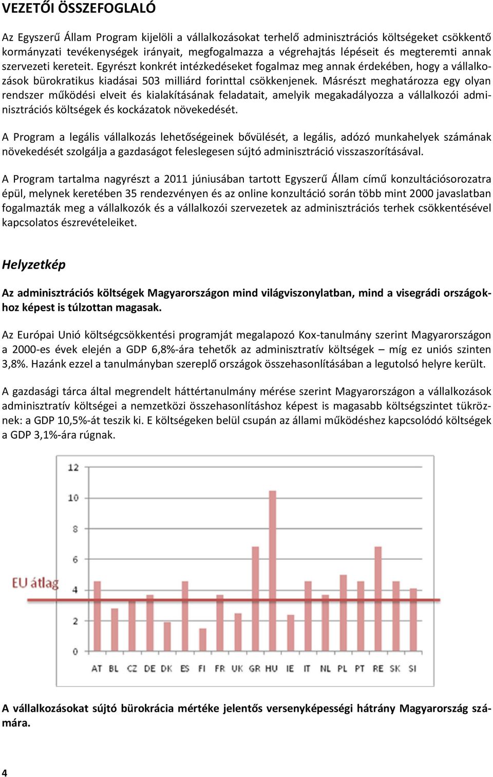 Másrészt meghatározza egy olyan rendszer működési elveit és kialakításának feladatait, amelyik megakadályozza a vállalkozói adminisztrációs költségek és kockázatok növekedését.