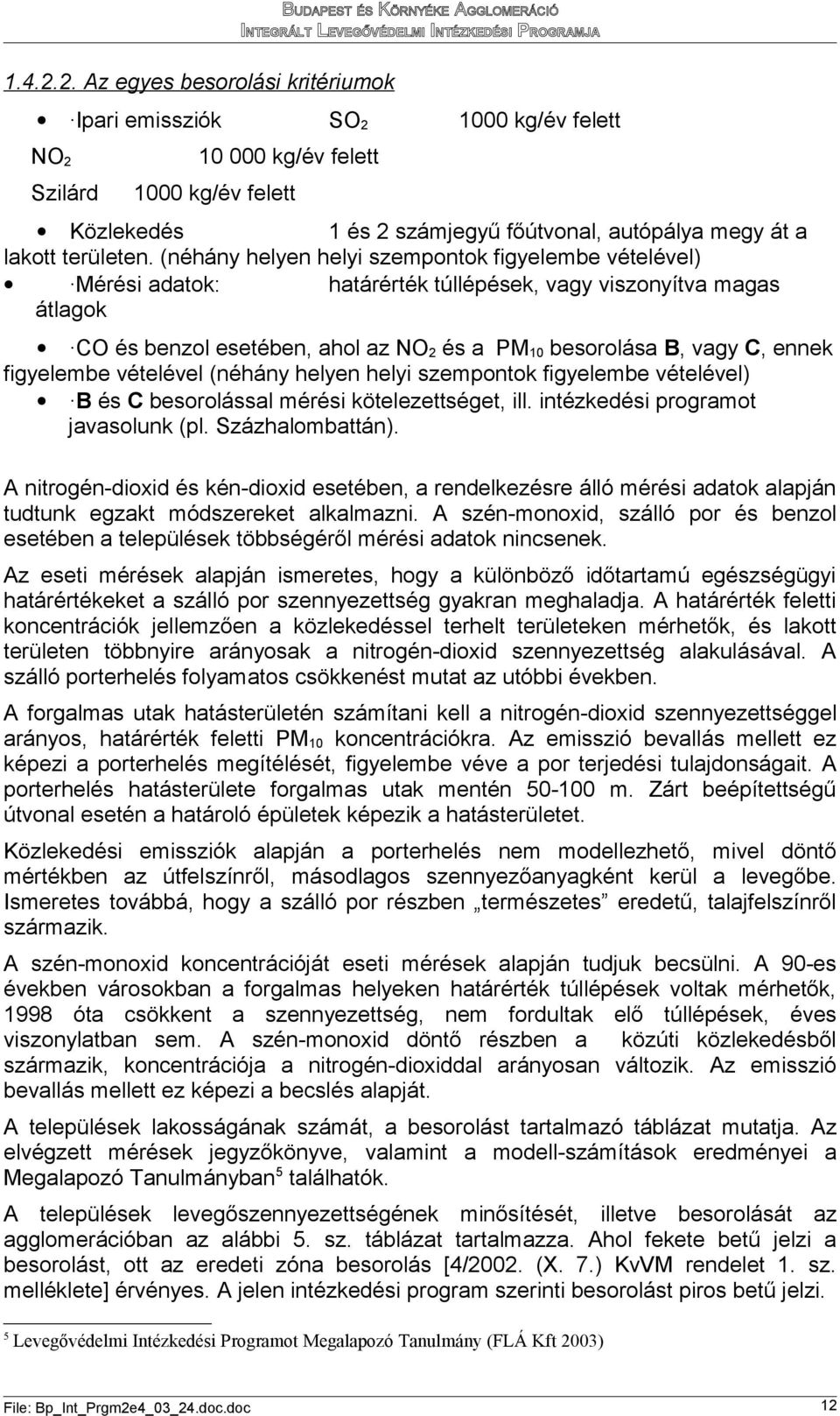 (néhány helyen helyi szempontok figyelembe vételével) Mérési adatok: határérték túllépések, vagy viszonyítva magas átlagok O és benzol esetében, ahol az NO2 és a PM10 besorolása, vagy, ennek