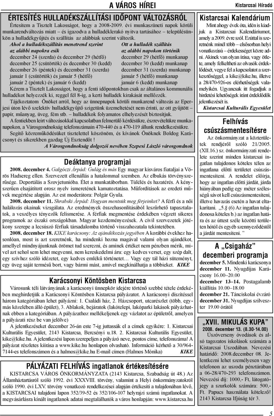 Ahol a hulladékszállítás menetrend szerint Ott a hulladék szállítás az alábbi napokra esik az alábbi napokon történik december 24 (szerda) és december 29 (hétfõ) december 29 (hétfõ) munkanap december