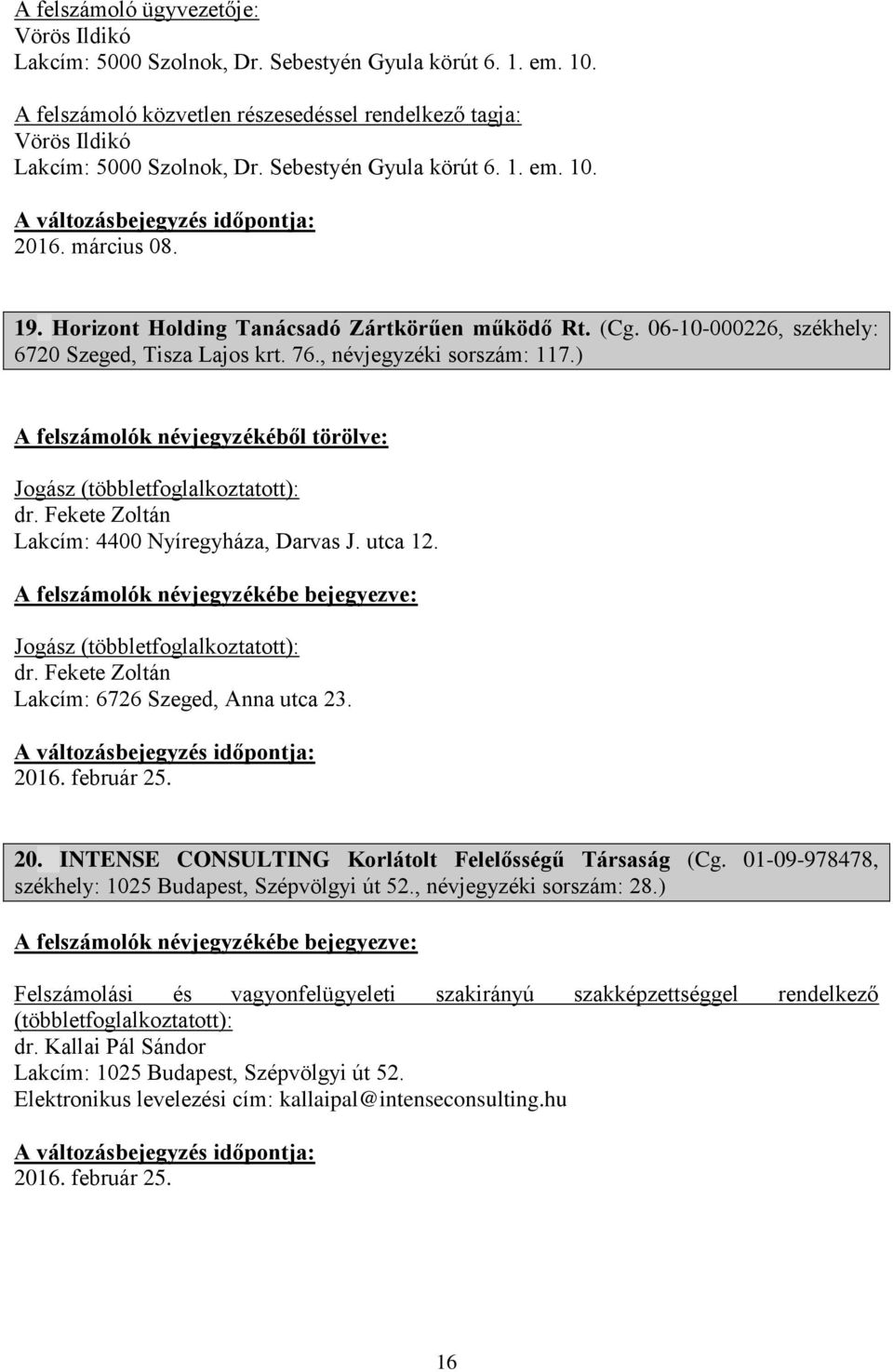 ) Jogász dr. Fekete Zoltán Lakcím: 4400 Nyíregyháza, Darvas J. utca 12. Jogász dr. Fekete Zoltán Lakcím: 6726 Szeged, Anna utca 23. 2016. február 25. 20. INTENSE CONSULTING Korlátolt Felelősségű Társaság (Cg.