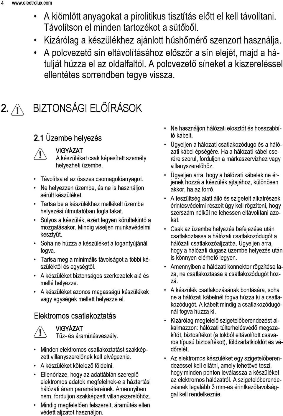 1 Üzembe helyezés VIGYÁZAT A készüléket csak képesített személy helyezheti üzembe. Távolítsa el az összes csomagolóanyagot. Ne helyezzen üzembe, és ne is használjon sérült készüléket.