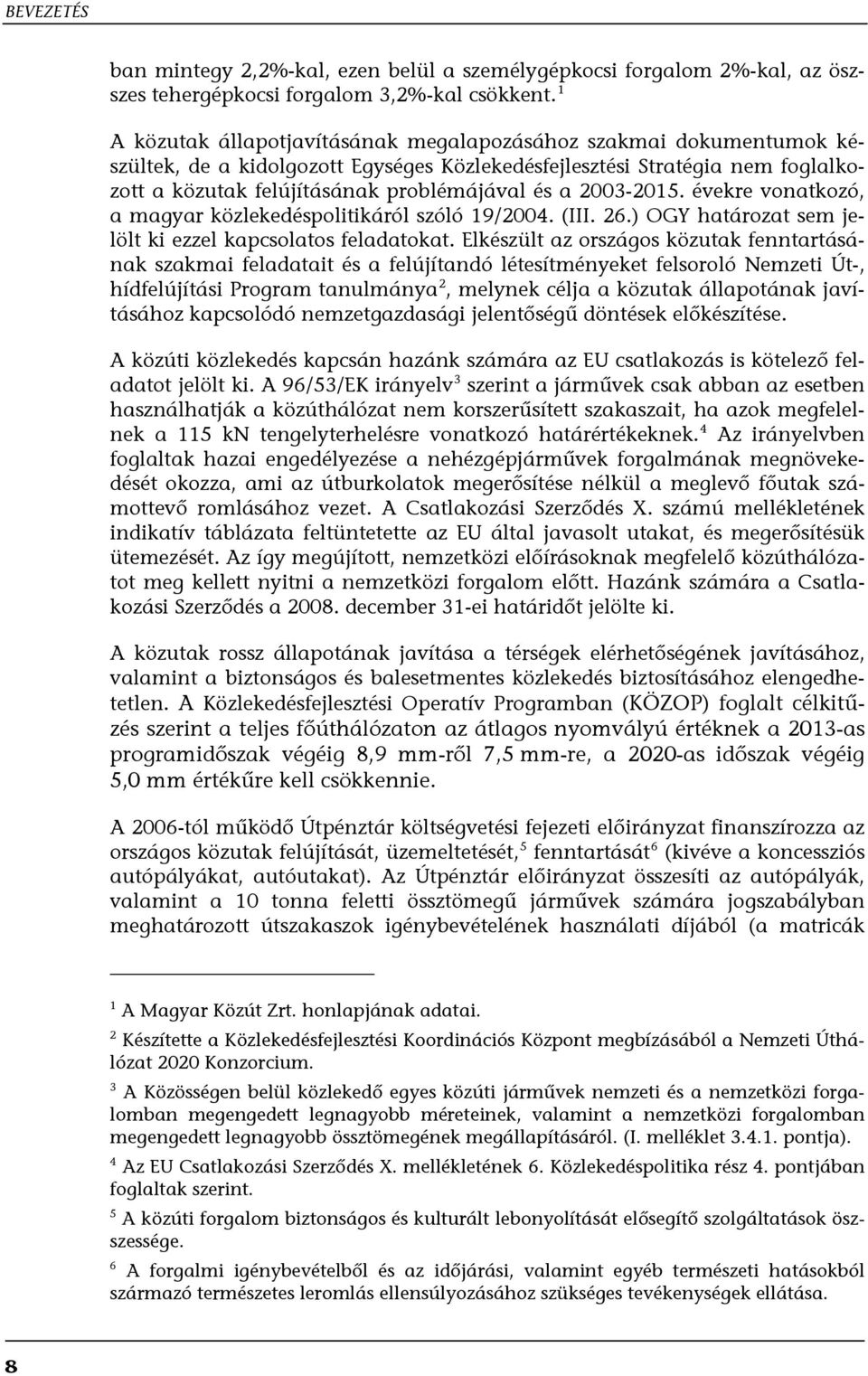2003-2015. évekre vonatkozó, a magyar közlekedéspolitikáról szóló 19/2004. (III. 26.) OGY határozat sem jelölt ki ezzel kapcsolatos feladatokat.