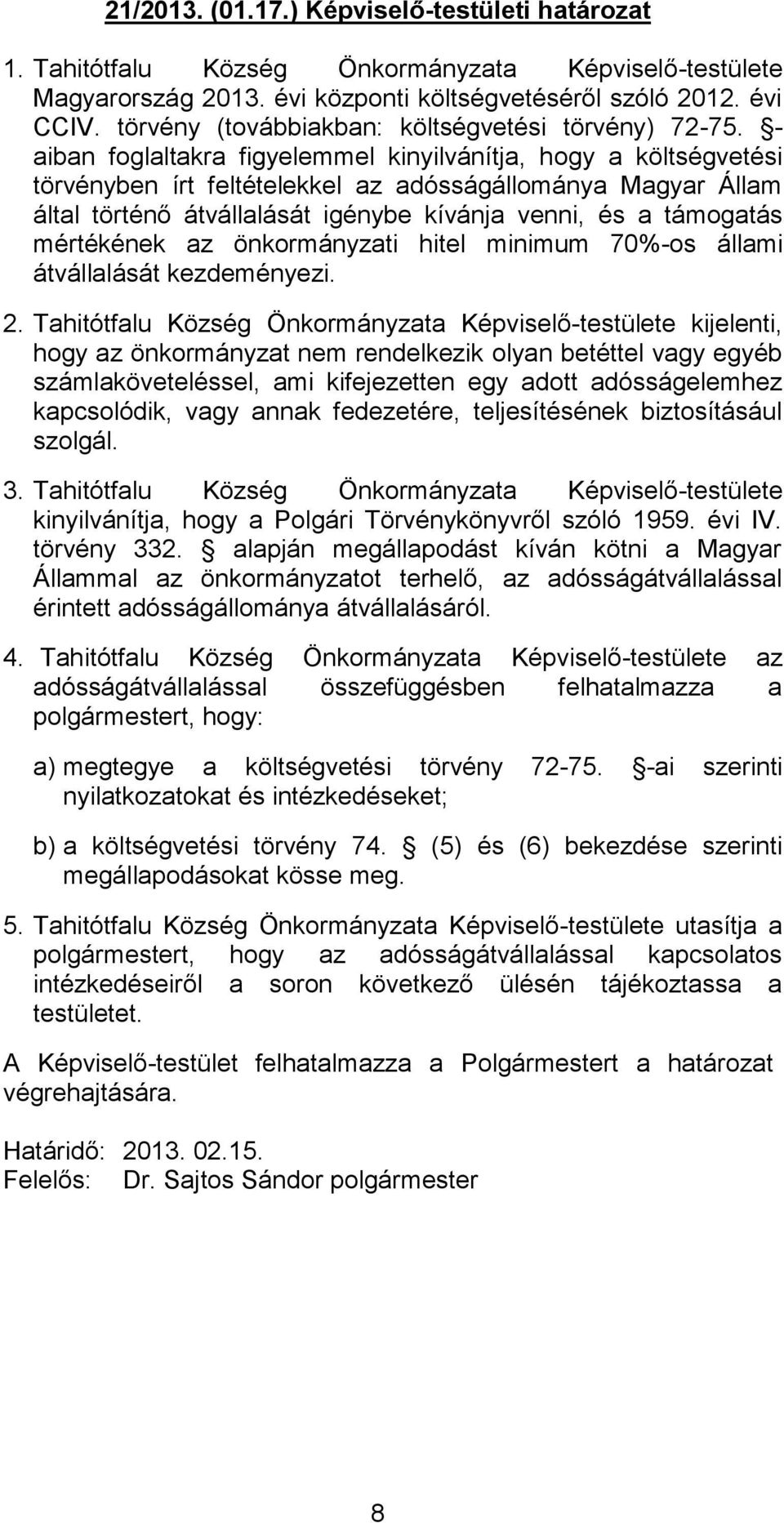 - aiban foglaltakra figyelemmel kinyilvánítja, hogy a költségvetési törvényben írt feltételekkel az adósságállománya Magyar Állam által történő átvállalását igénybe kívánja venni, és a támogatás