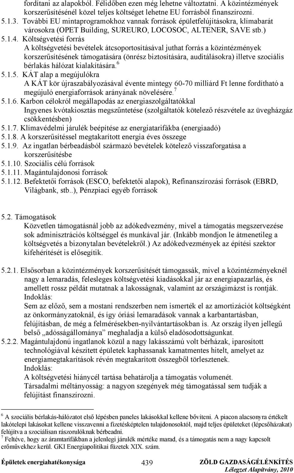 Költségvetési forrás A költségvetési bevételek átcsoportosításával juthat forrás a közintézmények korszerűsítésének támogatására (önrész biztosítására, auditálásokra) illetve szociális bérlakás