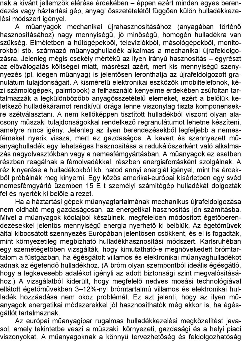 Elméletben a hűtőgépekből, televíziókból, másológépekből, monitorokból stb. származó műanyaghulladék alkalmas a mechanikai újrafeldolgozásra.