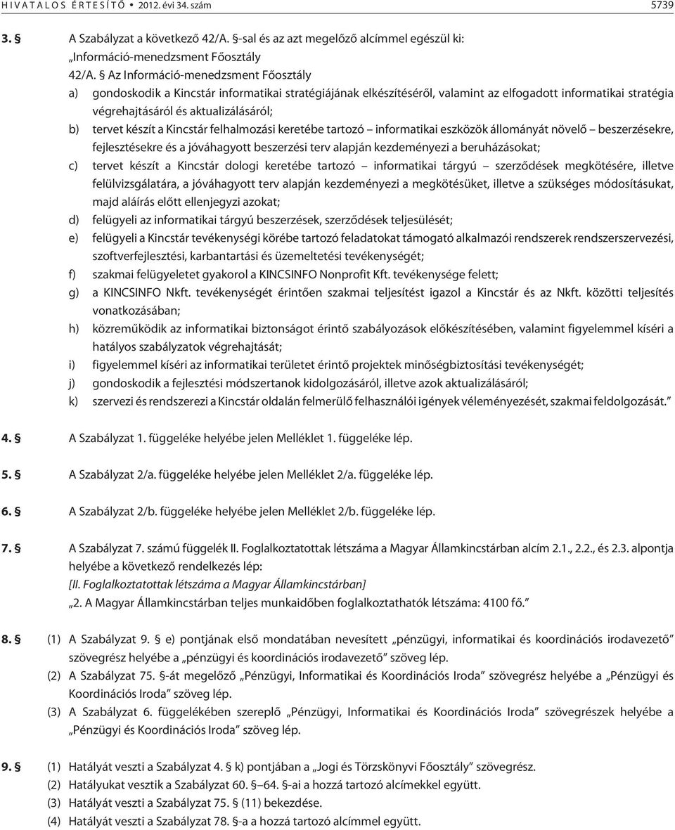 készít a Kincstár felhalmozási keretébe tartozó informatikai eszközök állományát növelõ beszerzésekre, fejlesztésekre és a jóváhagyott beszerzési terv alapján kezdeményezi a beruházásokat; c) tervet