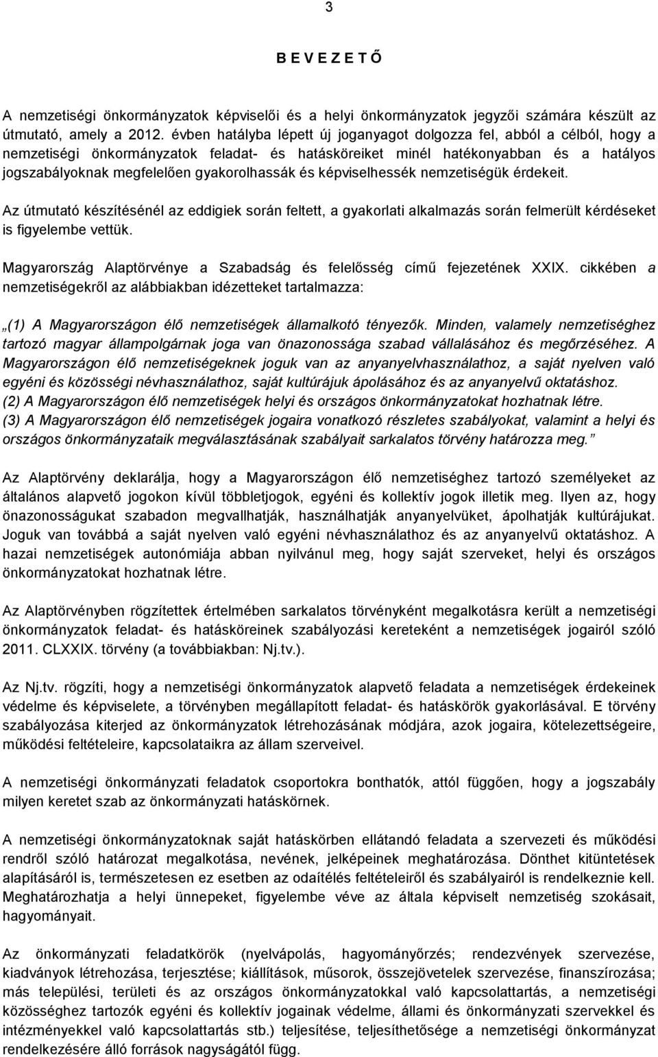 gyakorolhassák és képviselhessék nemzetiségük érdekeit. Az útmutató készítésénél az eddigiek során feltett, a gyakorlati alkalmazás során felmerült kérdéseket is figyelembe vettük.