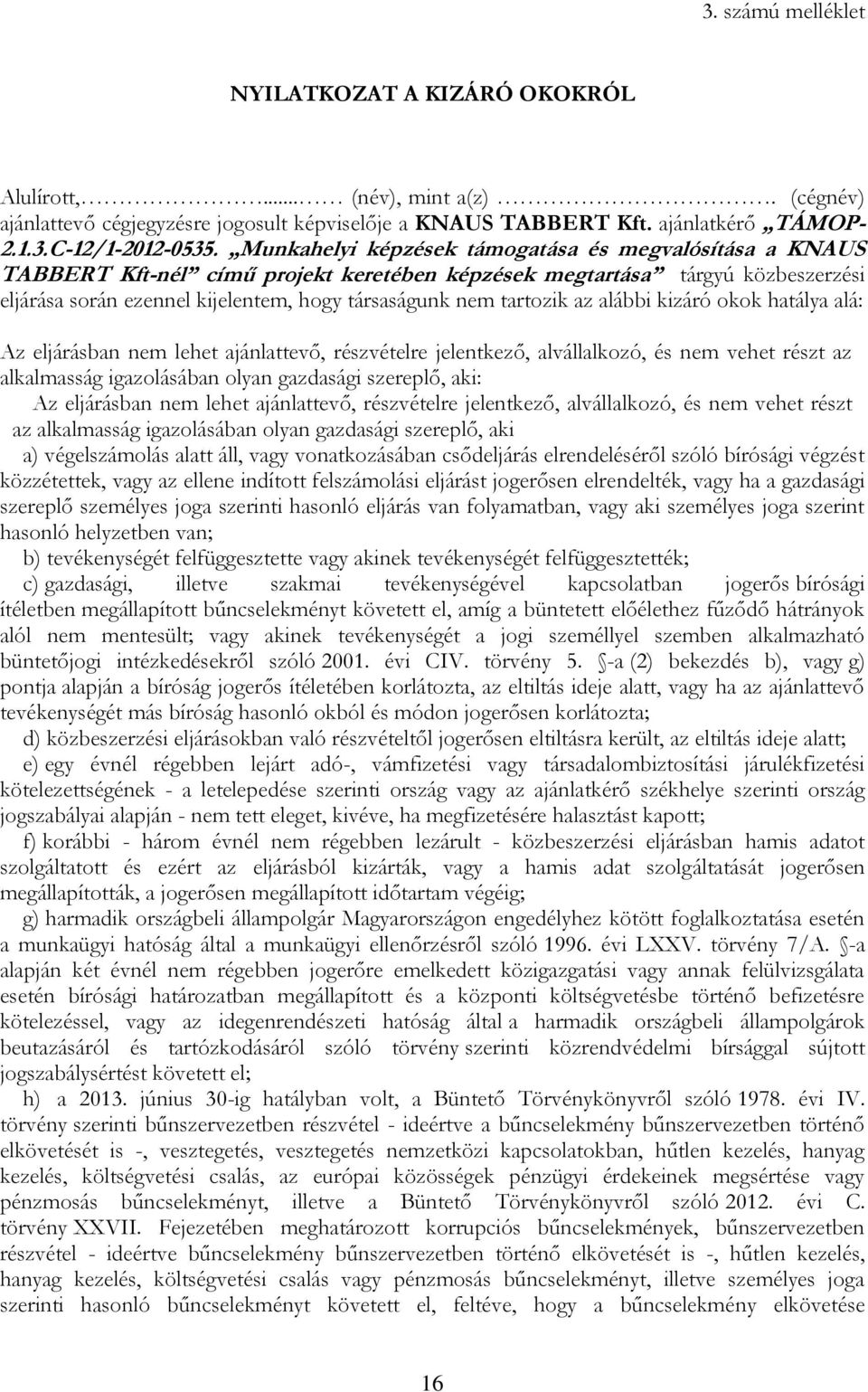 tartozik az alábbi kizáró okok hatálya alá: Az eljárásban nem lehet ajánlattevő, részvételre jelentkező, alvállalkozó, és nem vehet részt az alkalmasság igazolásában olyan gazdasági szereplő, aki: Az