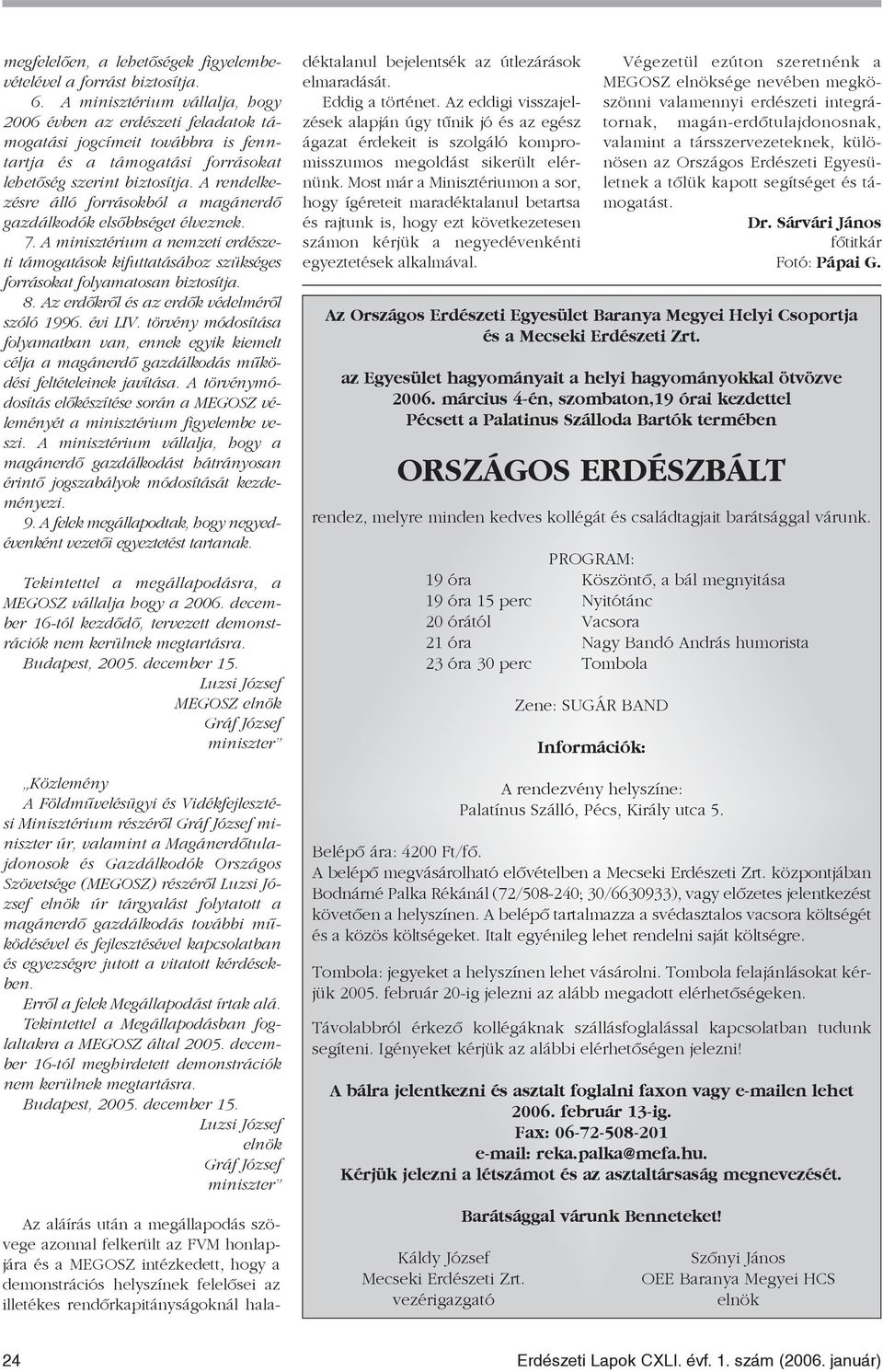 A rendelkezésre álló forrásokból a magánerdõ gazdálkodók elsõbbséget élveznek. 7. A minisztérium a nemzeti erdészeti támogatások kifuttatásához szükséges forrásokat folyamatosan biztosítja. 8.