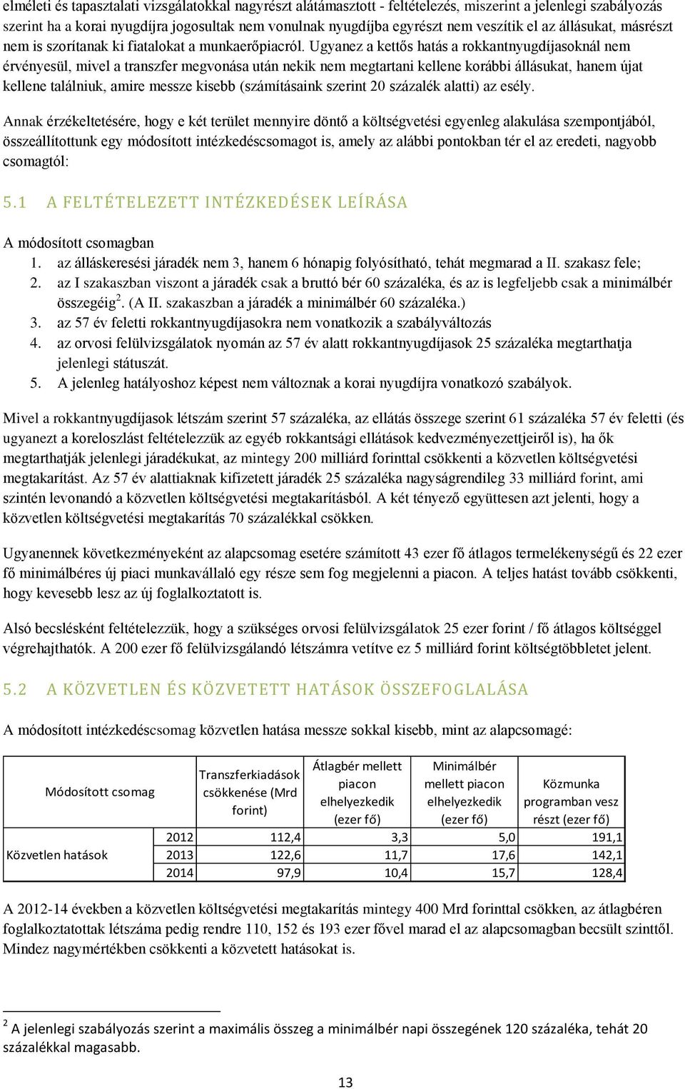 Ugyanez a kettős hatás a rokkantnyugdíjasoknál nem érvényesül, mivel a transzfer megvonása után nekik nem megtartani kellene korábbi állásukat, hanem újat kellene találniuk, amire messze kisebb