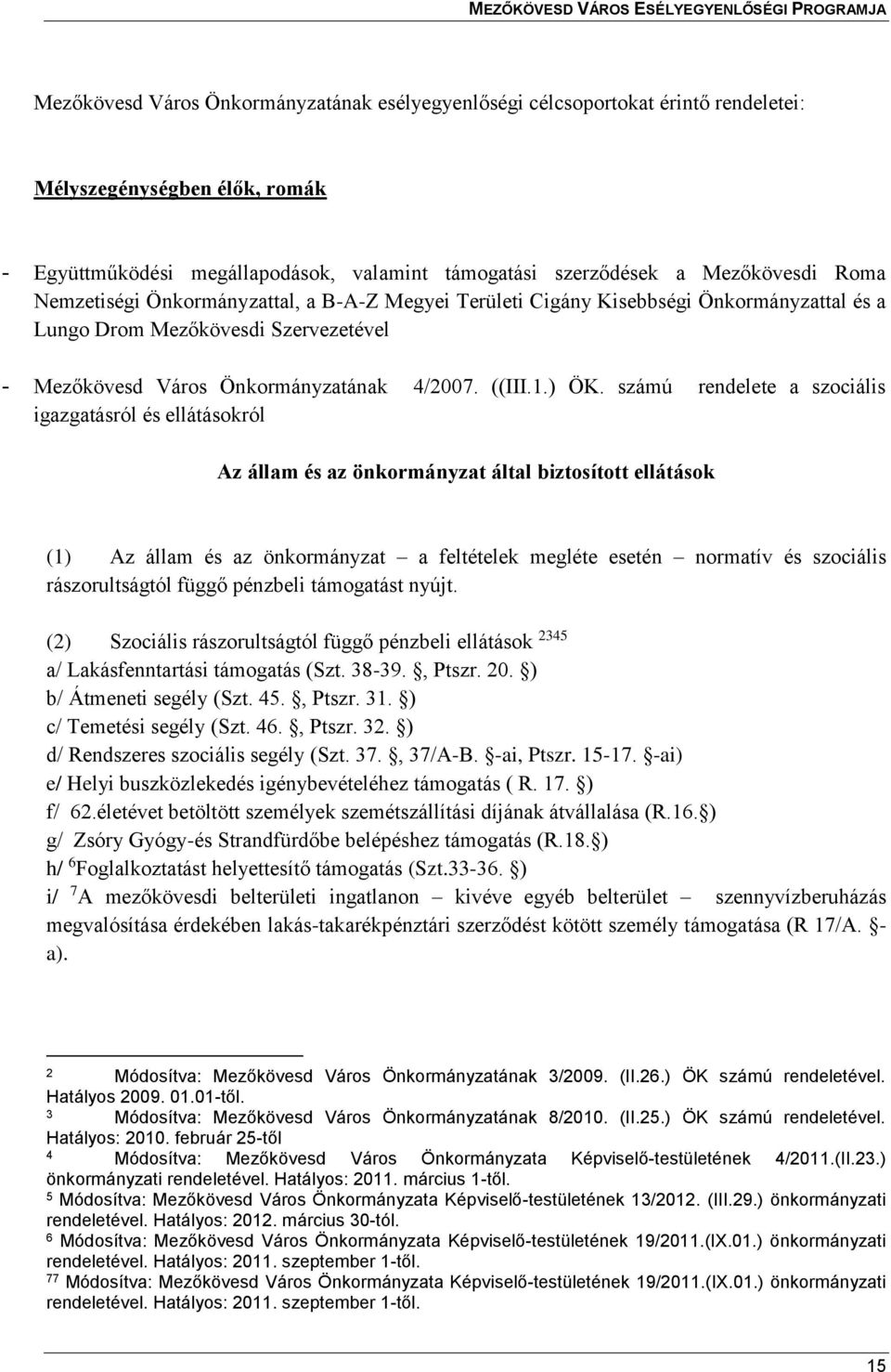 számú rendelete a szociális igazgatásról és ellátásokról Az állam és az önkormányzat által biztosított ellátások (1) Az állam és az önkormányzat a feltételek megléte esetén normatív és szociális