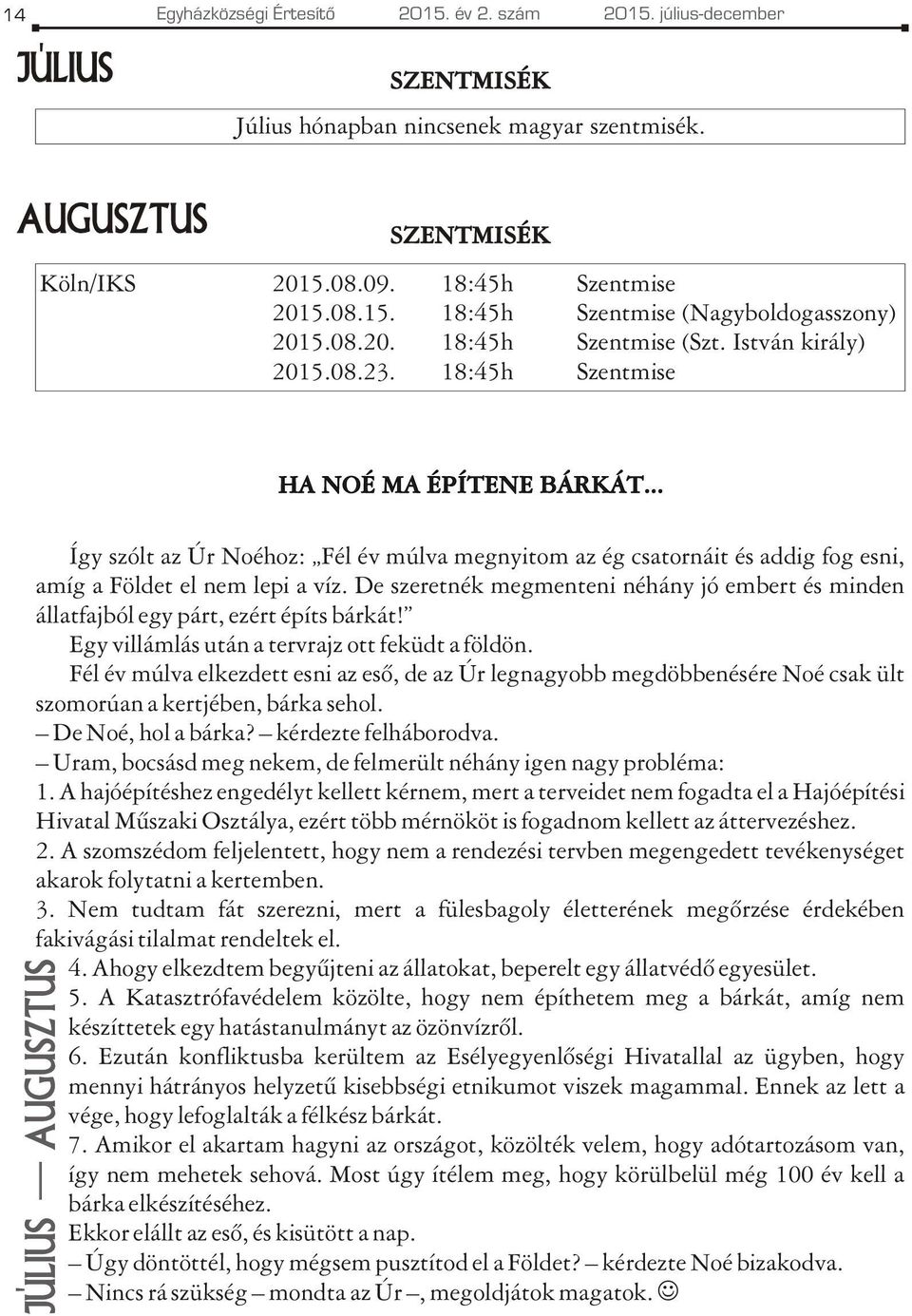 .. Így szólt az Úr Noéhoz: Fél év múlva megnyitom az ég csatornáit és addig fog esni, amíg a Földet el nem lepi a víz.