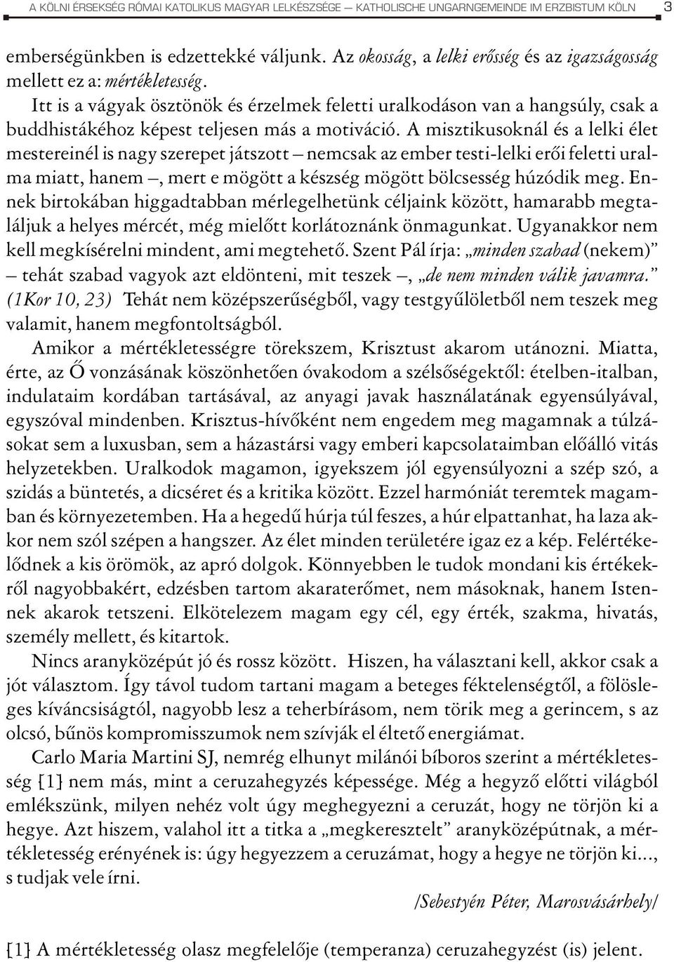 Itt is a vágyak ösztönök és érzelmek feletti uralkodáson van a hangsúly, csak a buddhistákéhoz képest teljesen más a motiváció.