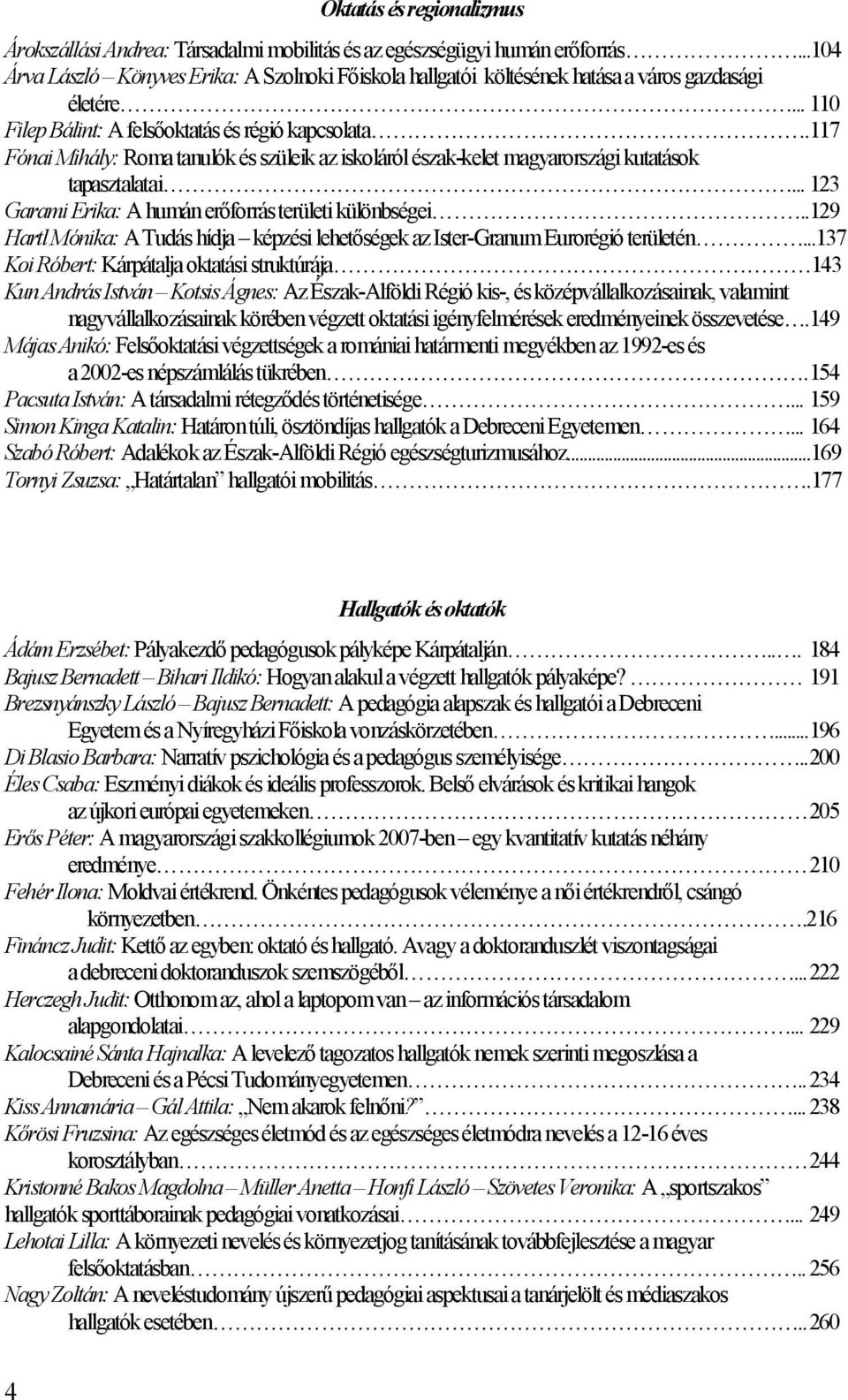 117 Fónai Mihály: Roma tanulók és szüleik az iskoláról észak-kelet magyarországi kutatások tapasztalatai... 123 Garami Erika: A humán erőforrás területi különbségei.