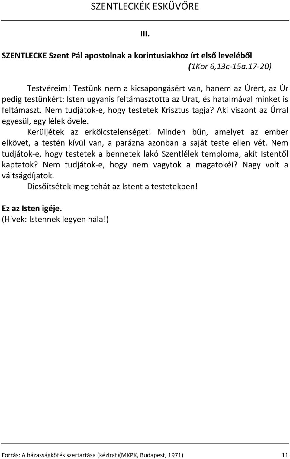 Aki viszont az Úrral egyesül, egy lélek ővele. Kerüljétek az erkölcstelenséget! Minden bűn, amelyet az ember elkövet, a testén kívül van, a parázna azonban a saját teste ellen vét.