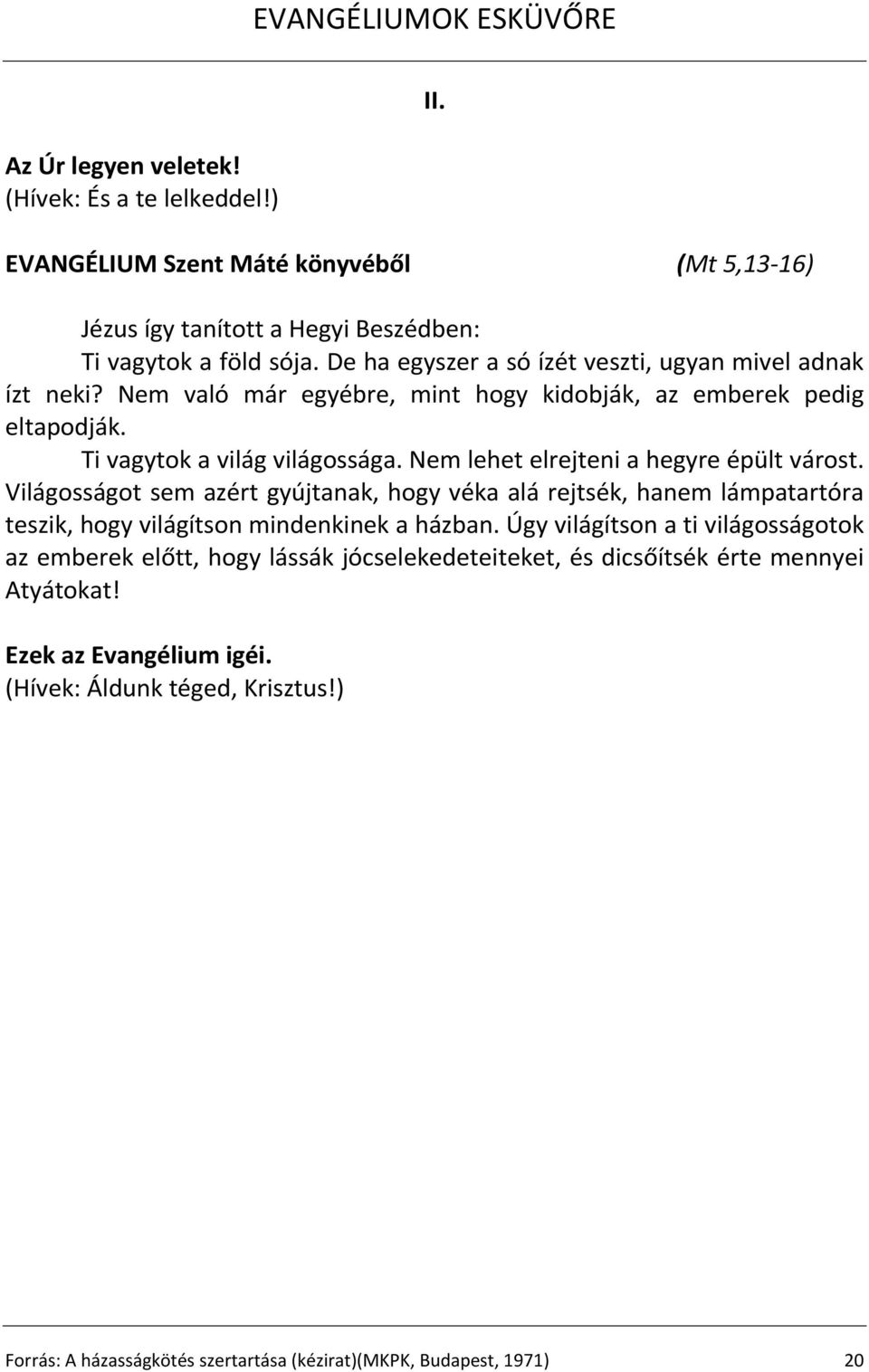 Nem lehet elrejteni a hegyre épült várost. Világosságot sem azért gyújtanak, hogy véka alá rejtsék, hanem lámpatartóra teszik, hogy világítson mindenkinek a házban.