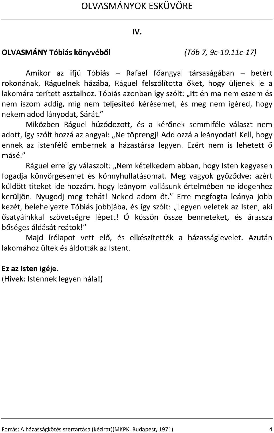 Tóbiás azonban így szólt: Itt én ma nem eszem és nem iszom addig, míg nem teljesíted kérésemet, és meg nem ígéred, hogy nekem adod lányodat, Sárát.