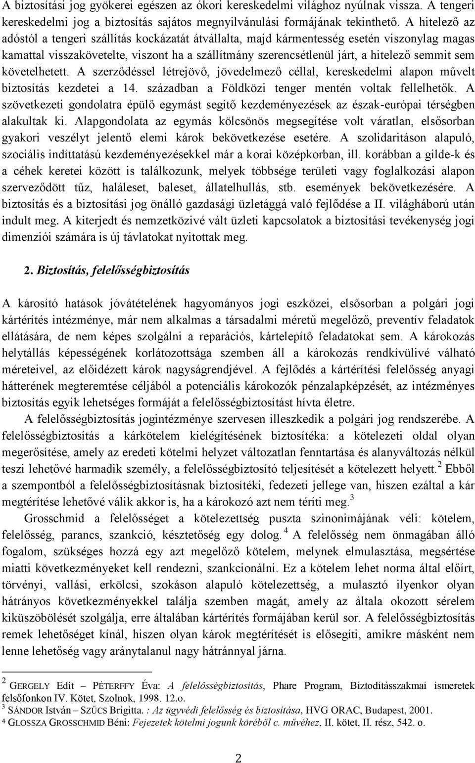 sem követelhetett. A szerződéssel létrejövő, jövedelmező céllal, kereskedelmi alapon művelt biztosítás kezdetei a 14. században a Földközi tenger mentén voltak fellelhetők.