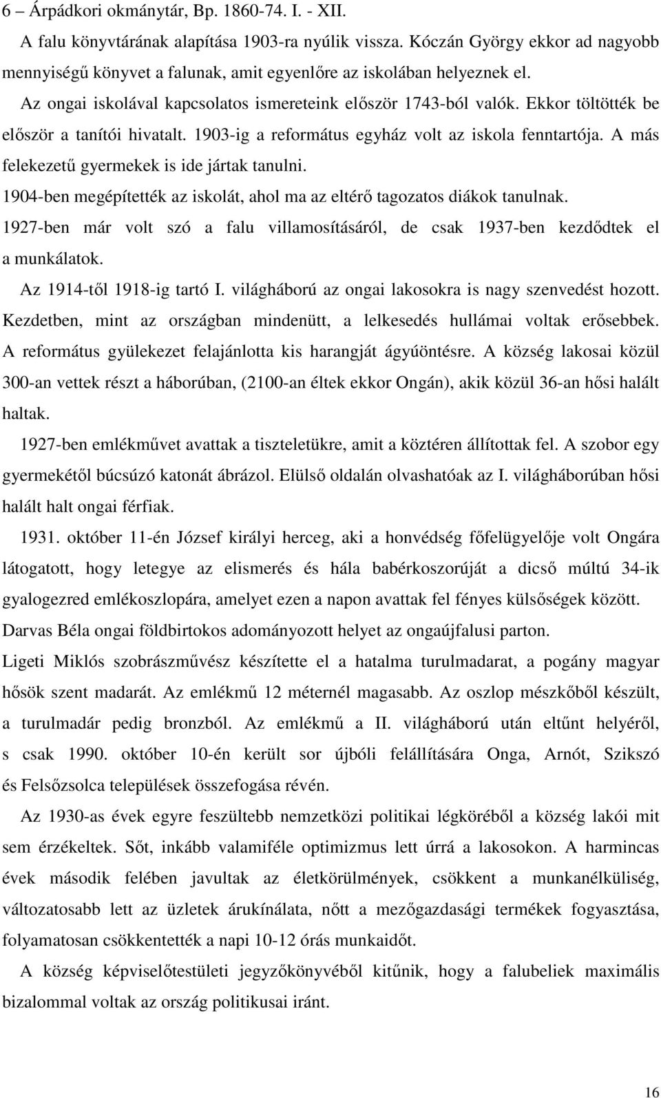 Ekkor töltötték be először a tanítói hivatalt. 1903-ig a református egyház volt az iskola fenntartója. A más felekezetű gyermekek is ide jártak tanulni.